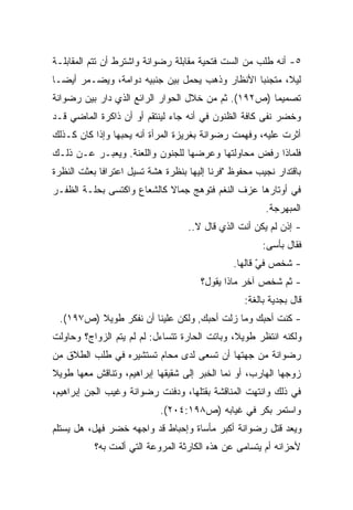 ‫٥- ﺃﻨﻪ ﻁﻠﺏ ﻤﻥ ﺍﻟﺴﺕ ﻓﺘﺤﻴﺔ ﻤﻘﺎﺒﻠﺔ ﺭﻀﻭﺍﻨﺔ ﻭﺍﺸﺘﺭﻁ ﺃﻥ ﺘﺘﻡ ﺍﻟﻤﻘﺎﺒﻠـﺔ‬
‫ﻟﻴ ﹰ، ﻤﺘﺠﻨﺒﺎ ﺍﻷﻨﻅﺎﺭ ﻭﺫﻫﺏ ﻴﺤﻤل ﺒﻴﻥ ﺠﻨﺒﻴﻪ ﺩﻭﺍﻤﺔ، ﻭﻴﻀـﻤﺭ ﺃﻴﻀـﺎ‬
‫ﹰ‬                                              ‫ﹰ‬       ‫ﻼ‬
‫ﺘﺼﻤﻴﻤﺎ )ﺹ٢٩١(. ﺜﻡ ﻤﻥ ﺨﻼل ﺍﻟﺤﻭﺍﺭ ﺍﻟﺭﺍﺌﻊ ﺍﻟﺫﻱ ﺩﺍﺭ ﺒﻴﻥ ﺭﻀﻭﺍﻨﺔ‬
                                                    ‫ﹰ‬
‫ﻭﺨﻀﺭ ﻨﻔﻰ ﻜﺎﻓﺔ ﺍﻟﻅﻨﻭﻥ ﻓﻲ ﺃﻨﻪ ﺠﺎﺀ ﻟﻴﻨﺘﻘﻡ ﺃﻭ ﺃﻥ ﺫﺍﻜﺭﺓ ﺍﻟﻤﺎﻀﻲ ﻗـﺩ‬
‫ﺃﺜﺭﺕ ﻋﻠﻴﻪ، ﻭﻓﻬﻤﺕ ﺭﻀﻭﺍﻨﺔ ﺒﻐﺭﻴﺯﺓ ﺍﻟﻤﺭﺃﺓ ﺃﻨﻪ ﻴﺤﺒﻬﺎ ﻭﺇﺫﺍ ﻜﺎﻥ ﻜـﺫﻟﻙ‬
‫ﻓﻠﻤﺎﺫﺍ ﺭﻓﺽ ﻤﺤﺎﻭﻟﺘﻬﺎ ﻭﻋﺭﻀﻬﺎ ﻟﻠﺠﻨﻭﻥ ﻭﺍﻟﻠﻌﻨﺔ. ﻭﻴﻌﺒـﺭ ﻋـﻥ ﺫﻟـﻙ‬
‫ﺒﺎﻗﺘﺩﺍﺭ ﻨﺠﻴﺏ ﻤﺤﻔﻭﻅ "ﻓﺭﻨﺎ ﺇﻟﻴﻬﺎ ﺒﻨﻅﺭﺓ ﻫﺸﺔ ﺘﺴﻴل ﺍﻋﺘﺭﺍﻓﺎ ﺒﻌﺜﺕ ﺍﻟﻨﻅﺭﺓ‬
            ‫ﹰ‬
‫ﻓﻲ ﺃﻭﺘﺎﺭﻫﺎ ﻋﺯﻑ ﺍﻟﻨﻐﻡ ﻓﺘﻭﻫﺞ ﺠﻤﺎﻻ ﻜﺎﻟﺸﻌﺎﻉ ﻭﺍﻜﺘﺴﻰ ﺒﺤﻠـﺔ ﺍﻟﻅﻔـﺭ‬
                            ‫ﹰ‬
                                                       ‫ﺍﻟﻤﺒﻬﺭﺠﺔ.‬
                                   ‫- ﺇﺫﻥ ﻟﻡ ﻴﻜﻥ ﺃﻨﺕ ﺍﻟﺫﻱ ﻗﺎل ﻻ..‬
                                                       ‫ﻓﻘﺎل ﺒﺄﺴﻰ:‬
                                               ‫- ﺸﺨﺹ ﻓﻲ ﻗﺎﻟﻬﺎ.‬
                                                      ‫ّ‬
                                      ‫- ﺜﻡ ﺸﺨﺹ ﺁﺨﺭ ﻤﺎﺫﺍ ﻴﻘﻭل؟‬
                                                  ‫ﻗﺎل ﺒﺠﺩﻴﺔ ﺒﺎﻟﻐﺔ:‬
 ‫- ﻜﻨﺕ ﺃﺤﺒﻙ ﻭﻤﺎ ﺯﻟﺕ ﺃﺤﺒﻙ, ﻭﻟﻜﻥ ﻋﻠﻴﻨﺎ ﺃﻥ ﻨﻔﻜﺭ ﻁﻭﻴﻼ )ﺹ٧٩١(.‬
         ‫ﹰ‬
‫ﻭﻟﻜﻨﻪ ﺍﻨﺘﻅﺭ ﻁﻭﻴ ﹰ، ﻭﺒﺎﺘﺕ ﺍﻟﺤﺎﺭﺓ ﺘﺘﺴﺎﺀل: ﻟﻡ ﻟﻡ ﻴﺘﻡ ﺍﻟﺯﻭﺍﺝ؟ ﻭﺤﺎﻭﻟﺕ‬
                      ‫‪‬‬                        ‫ﻼ‬
‫ﺭﻀﻭﺍﻨﺔ ﻤﻥ ﺠﻬﺘﻬﺎ ﺃﻥ ﺘﺴﻌﻰ ﻟﺩﻯ ﻤﺤﺎﻡ ﺘﺴﺘﺸﻴﺭﻩ ﻓﻲ ﻁﻠﺏ ﺍﻟﻁﻼﻕ ﻤﻥ‬
‫ﺯﻭﺠﻬﺎ ﺍﻟﻬﺎﺭﺏ، ﺃﻭ ﻨﻤﺎ ﺍﻟﺨﺒﺭ ﺇﻟﻰ ﺸﻘﻴﻘﻬﺎ ﺇﺒﺭﺍﻫﻴﻡ، ﻭﺘﻨﺎﻗﺵ ﻤﻌﻬﺎ ﻁﻭﻴﻼ‬
‫ﹰ‬
‫ﻓﻲ ﺫﻟﻙ ﻭﺍﻨﺘﻬﺕ ﺍﻟﻤﻨﺎﻗﺸﺔ ﺒﻘﺘﻠﻬﺎ، ﻭﺩﻓﻨﺕ ﺭﻀﻭﺍﻨﺔ ﻭﻏﻴﺏ ﺍﻟﺠﻥ ﺇﺒﺭﺍﻫﻴﻡ،‬
                            ‫ﻭﺍﺴﺘﻤﺭ ﺒﻜﺭ ﻓﻲ ﻏﻴﺎﺒﻪ )ﺹ٨٩١:٤٠٢(.‬
‫ﻭﻴﻌﺩ ﻗﺘل ﺭﻀﻭﺍﻨﺔ ﺃﻜﺒﺭ ﻤﺄﺴﺎﺓ ﻭﺇﺤﺒﺎﻁ ﻗﺩ ﻭﺍﺠﻬﻪ ﺨﻀﺭ ﻓﻬل، ﻫل ﻴﺴﺘﻠﻡ‬
           ‫ﻷﺤﺯﺍﻨﻪ ﺃﻡ ﻴﺘﺴﺎﻤﻰ ﻋﻥ ﻫﺫﻩ ﺍﻟﻜﺎﺭﺜﺔ ﺍﻟﻤﺭﻭﻋﺔ ﺍﻟﺘﻲ ﺃﻟﻤﺕ ﺒﻪ؟‬
 