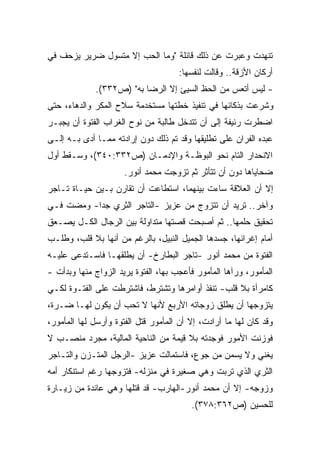 ‫ﺘﻨﻬﺩﺕ ﻭﻋﺒﺭﺕ ﻋﻥ ﺫﻟﻙ ﻗﺎﺌﻠﺔ "ﻭﻤﺎ ﺍﻟﺤﺏ ﺇﻻ ﻤﺘﺴﻭل ﻀﺭﻴﺭ ﻴﺯﺤﻑ ﻓﻲ‬
                                     ‫ﺃﺭﻜﺎﻥ ﺍﻷﺯﻗﺔ.. ﻭﻗﺎﻟﺕ ﻟﻨﻔﺴﻬﺎ:‬
             ‫- ﻟﻴﺱ ﺃﺘﻌﺱ ﻤﻥ ﺍﻟﺤﻅ ﺍﻟﺴﻴﺊ ﺇﻻ ﺍﻟﺭﻀﺎ ﺒﻪ" )ﺹ٢٣٣(.‬
‫ﻭﺸﺭﻋﺕ ﺒﺫﻜﺎﺌﻬﺎ ﻓﻲ ﺘﻨﻔﻴﺫ ﺨﻁﺘﻬﺎ ﻤﺴﺘﺨﺩﻤﺔ ﺴﻼﺡ ﺍﻟﻤﻜﺭ ﻭﺍﻟﺩﻫﺎﺀ، ﺤﺘﻰ‬
‫ﺍﻀﻁﺭﺕ ﺭﺌﻴﻔﺔ ﺇﻟﻰ ﺃﻥ ﺘﺘﺩﺨل ﻁﺎﻟﺒﺔ ﻤﻥ ﻨﻭﺡ ﺍﻟﻐﺭﺍﺏ ﺍﻟﻔﺘﻭﺓ ﺃﻥ ﻴﺠﺒـﺭ‬
‫ﻋﺒﺩﻩ ﺍﻟﻔﺭﺍﻥ ﻋﻠﻰ ﺘﻁﻠﻴﻘﻬﺎ ﻭﻗﺩ ﺘﻡ ﺫﻟﻙ ﺩﻭﻥ ﺇﺭﺍﺩﺘﻪ ﻤﻤـﺎ ﺃﺩﻯ ﺒـﻪ ﺇﻟـﻰ‬
‫ﺍﻻﻨﺤﺩﺍﺭ ﺍﻟﺘﺎﻡ ﻨﺤﻭ ﺍﻟﺒﻭﻅـﺔ ﻭﺍﻹﺩﻤـﺎﻥ )ﺹ٢٣٣:٠٤٣(، ﻭﺴـﻘﻁ ﺃﻭل‬
                      ‫ﻀﺤﺎﻴﺎﻫﺎ ﺩﻭﻥ ﺃﻥ ﺘﺘﺄﺜﺭ ﺜﻡ ﺘﺯﻭﺠﺕ ﻤﺤﻤﺩ ﺃﻨﻭﺭ.‬
‫ﺇﻻ ﺃﻥ ﺍﻟﻌﻼﻗﺔ ﺴﺎﺀﺕ ﺒﻴﻨﻬﻤﺎ، ﺍﺴﺘﻁﺎﻋﺕ ﺃﻥ ﺘﻘﺎﺭﻥ ﺒـﻴﻥ ﺤﻴـﺎﺓ ﺘـﺎﺠﺭ‬
‫ﻭﺁﺨﺭ.. ﺘﺭﻴﺩ ﺃﻥ ﺘﺘﺯﻭﺝ ﻤﻥ ﻋﺯﻴﺯ -ﺍﻟﺘﺎﺠﺭ ﺍﻟﺜﺭﻱ ﺠﺩﺍ- ﻭﻤﻀﺕ ﻓـﻲ‬
          ‫ﹰ‬
‫ﺘﺤﻘﻴﻕ ﺤﻠﻤﻬﺎ.. ﺜﻡ ﺃﺼﺒﺤﺕ ﻗﺼﺘﻬﺎ ﻤﺘﺩﺍﻭﻟﺔ ﺒﻴﻥ ﺍﻟﺭﺠﺎل ﺍﻟﻜـل ﻴﺼـﻌﻕ‬
‫ﺃﻤﺎﻡ ﺇﻏﺭﺍﺌﻬﺎ، ﺠﺴﺩﻫﺎ ﺍﻟﺠﻤﻴل ﺍﻟﻨﺒﻴل، ﺒﺎﻟﺭﻏﻡ ﻤﻥ ﺃﻨﻬﺎ ﺒﻼ ﻗﻠﺏ، ﻭﻁﻠـﺏ‬
‫ﺍﻟﻔﺘﻭﺓ ﻤﻥ ﻤﺤﻤﺩ ﺃﻨﻭﺭ -ﺘﺎﺠﺭ ﺍﻟﺒﻁﺎﺭﺥ- ﺃﻥ ﻴﻁﻠﻘﻬـﺎ ﻓﺎﺴـﺘﺩﻋﻰ ﻋﻠﻴـﻪ‬
‫ﺍﻟﻤﺄﻤﻭﺭ، ﻭﺭﺁﻫﺎ ﺍﻟﻤﺄﻤﻭﺭ ﻓﺄﻋﺠﺏ ﺒﻬﺎ، ﺍﻟﻔﺘﻭﺓ ﻴﺭﻴﺩ ﺍﻟﺯﻭﺍﺝ ﻤﻨﻬﺎ ﻭﺒﺩﺃﺕ -‬
‫ﻜﺎﻤﺭﺃﺓ ﺒﻼ ﻗﻠﺏ- ﺘﻨﻔﺫ ﺃﻭﺍﻤﺭﻫﺎ ﻭﺘﺸﺘﺭﻁ، ﻓﺎﺸﺘﺭﻁﺕ ﻋﻠﻰ ﺍﻟﻔﺘـﻭﺓ ﻟﻜـﻲ‬
‫ﻴﺘﺯﻭﺠﻬﺎ ﺃﻥ ﻴﻁﻠﻕ ﺯﻭﺠﺎﺘﻪ ﺍﻷﺭﺒﻊ ﻷﻨﻬﺎ ﻻ ﺘﺤﺏ ﺃﻥ ﻴﻜﻭﻥ ﻟﻬـﺎ ﻀـﺭﺓ،‬
‫ﻭﻗﺩ ﻜﺎﻥ ﻟﻬﺎ ﻤﺎ ﺃﺭﺍﺩﺕ، ﺇﻻ ﺃﻥ ﺍﻟﻤﺄﻤﻭﺭ ﻗﺘل ﺍﻟﻔﺘﻭﺓ ﻭﺃﺭﺴل ﻟﻬﺎ ﺍﻟﻤﺄﻤﻭﺭ،‬
‫ﻓﻭﺯﻨﺕ ﺍﻷﻤﻭﺭ ﻓﻭﺠﺩﺘﻪ ﺒﻼ ﻗﻴﻤﺔ ﻤﻥ ﺍﻟﻨﺎﺤﻴﺔ ﺍﻟﻤﺎﻟﻴﺔ، ﻤﺠﺭﺩ ﻤﻨﺼـﺏ ﻻ‬
‫ﻴﻐﻨﻲ ﻭﻻ ﻴﺴﻤﻥ ﻤﻥ ﺠﻭﻉ، ﻓﺎﺴﺘﻤﺎﻟﺕ ﻋﺯﻴﺯ -ﺍﻟﺭﺠل ﺍﻟﻤﺘـﺯﻥ ﻭﺍﻟﺘـﺎﺠﺭ‬
‫ﺍﻟﺜﺭﻱ ﺍﻟﺫﻱ ﺘﺭﺒﺕ ﻭﻫﻲ ﺼﻐﻴﺭﺓ ﻓﻲ ﻤﻨﺯﻟﻪ- ﻓﺘﺯﻭﺠﻬﺎ ﺭﻏﻡ ﺍﺴﺘﻨﻜﺎﺭ ﺃﻤﻪ‬
‫ﻭﺯﻭﺠﻪ- ﺇﻻ ﺃﻥ ﻤﺤﻤﺩ ﺃﻨﻭﺭ-ﺍﻟﻬﺎﺭﺏ- ﻗﺩ ﻗﺘﻠﻬﺎ ﻭﻫﻲ ﻋﺎﺌﺩﺓ ﻤﻥ ﺯﻴـﺎﺭﺓ‬
                                         ‫ﻟﻠﺤﺴﻴﻥ )ﺹ٢٦٣:٨٧٣(.‬
 