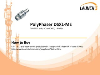 PolyPhaser DSXL-ME
700-2700 MHz, DC BLOCKED, &hellip;
_______________________________________
How to Buy
Call: 1-877-878-9134 for this product Email: sales@launch3.net Click to send an RFQ:
http://www.launch3telecom.com/polyphaser/dsxlme.html
 