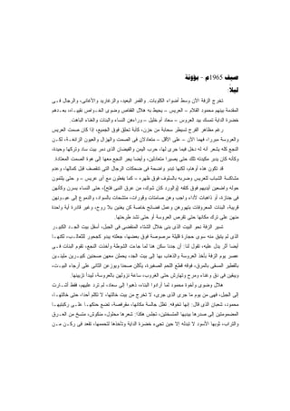 ‫‪ - 1965 ‬‬
                                                                                    ‫‪:‬‬
                                                                                     ‫‪‬‬
‫ﺘﺨﺭﺝ ﺍﻟﺯﻓﺔ ﺍﻵﻥ ﻭﺴﻁ ﺃﻀﻭﺍﺀ ﺍﻟﻜﻠﻭﺒﺎﺕ. ﻭﺍﻟﻘﻤﺭ ﺍﻟﺒﻌﻴﺩ، ﻭﺍﻟﺯﻏﺎﺭﻴﺩ ﻭﺍﻷﻏﺎﻨﻰ، ﻭﺍﻟﺭﺠﺎل ﻓـﻰ‬
‫ﺍﻟﻤﻘﺩﻤﺔ ﺒﻴﻨﻬﻡ ﻤﺤﻤﻭﺩ ﺍﻟﻘﻼﻡ – ﺍﻟﻌﺭﻴﺱ – ﻴﺤﻴﻁ ﺒﻪ ﻫﻼل ﺍﻟﻘﻔﺎﺹ ﻭﻀﻭﻯ ﺍﻟﺨـﻭﺍﺹ ﻨﻘﻴﻴـﺎﻩ، ﺒﻌـﺩﻫﻡ‬
        ‫ﺨﻀﺭﺓ ﺍﻟﺩﺍﻴﺔ ﺘﻤﺴﻙ ﺒﻴﺩ ﺍﻟﻌﺭﻭﺱ – ﺴﻌﺎﺩ ﺃﻡ ﺨﻠﻴل – ﻭﺭﺍﺀﻫﻥ ﺍﻟﻨﺴﺎﺀ ﻭﺍﻟﺒﻨﺎﺕ ﻭﺍﻟﻐﻨﺎﺀ ﺍﻟﺒﺎﻫﺕ.‬
‫ﺭﻏﻡ ﻤﻅﺎﻫﺭ ﺍﻟﻔﺭﺡ ﺘﺴﻴﻁﺭ ﺴﺤﺎﺒﺔ ﻤﻥ ﺤﺯﻥ، ﻜﺂﺒﺔ ﺘﺤﻠﻕ ﻓﻭﻕ ﺍﻟﺠﻤﻴﻊ، ﺇﺫﺍ ﻜﺎﻥ ﺼﻤﺕ ﺍﻟﻌﺭﻴﺱ‬
‫ﻭﺍﻟﻌﺭﻭﺴﺔ ﻤﺒﺭﺭﹰ، ﻓﻬﻤﺎ ﺍﻵﻥ – ﻋﻠﻰ ﺍﻷﻗل – ﻤﺘﻌﺎﺩﻻﻥ ﻓﻰ ﺍﻟﺼﻤﺕ ﻭﺍﻟﻬﺯﺍل ﻭﺍﻟﻌﻴﻭﻥ ﺍﻟﺯﺍﺌﻐـﺔ، ﻟﻜـﻥ‬
                                                                       ‫ﺍ‬
‫ﺍﻟﻨﺠﻊ ﻜﻠﻪ ﻴﺸﻌﺭ ﺃﻨﻪ ﻟﻪ ﺩﺨل ﻓﻴﻤﺎ ﺠﺭﻯ ﻟﻬﺎ، ﺤﺭﺏ ﺍﻟﻴﻤﻥ ﻭﺍﻟﻔﻴﻀﺎﻥ ﺍﻟﺫﻯ ﺩﻤﺭ ﺒﻴﺕ ﺴﺎﺩ ﻭﺘﺭﻜﻬﺎ ﻭﺤﻴﺩﺓ،‬
‫ﻭﻜﺄﻨﻪ ﻜﺎﻥ ﻴﺩﺒﺭ ﻤﻜﻴﺩﺘﻪ ﺘﻠﻙ ﺤﺘﻰ ﻴﺼﻴﺭﺍ ﻤﺘﻌﺎﺩﻟﻴﻥ، ﻭﺃﻴﻀﺎ ﻴﺠﺭ ﺍﻟﻨﺠﻊ ﻤﻌﻬﺎ ﺇﻟﻰ ﻫﻭﺓ ﺍﻟﺼﻤﺕ ﺍﻟﻤﻌﺘﺎﺩﺓ.‬
                                       ‫ﹰ‬
‫ﻗﺩ ﺘﻜﻭﻥ ﻫﺫﻩ ﺃﻭﻫﺎﻡ، ﻟﻜﻨﻬﺎ ﺘﺒﺩﻭ ﻭﺍﻀﺤﺔ ﻓﻰ ﻀﺤﻜﺎﺕ ﺍﻟﺭﺠﺎل ﺍﻟﺘﻰ ﺘﻨﻘﺼﻑ ﻗﺒل ﻜﻤﺎﻟﻬﺎ، ﻭﻋﺩﻡ‬
‫ﻤﺸﺎﻜﺴﺔ ﺍﻟﺸﺒﺎﺏ ﻟﻠﻌﺭﻴﺱ ﻭﻀﺭﺒﻪ ﺒﺎﻟﺴﻠﻭﻑ ﻓﻭﻕ ﻅﻬﺭﻩ – ﻜﻤﺎ ﻴﻔﻌﻠﻭﻥ ﻤﻊ ﺃﻯ ﻋﺭﻴﺱ – ﻭ ﺤﺘﻰ ﻴﻠﺘﻤﻭﻥ‬
‫ﺤﻭﻟﻪ ﻭﺍﻀﻌﻴﻥ ﺃﻴﺩﻴﻬﻡ ﻓﻭﻕ ﻜﺘﻔﻪ )ﻭﺍﻟﻭﺭﺩ ﻜﺎﻥ ﺸﻭﻙ، ﻤﻥ ﻋﺭﻕ ﺍﻟﻨﺒﻰ ﻓﺘﺢ(، ﺤﺘﻰ ﺍﻟﻨﺴﺎﺀ ﻴﺴﺭﻥ ﻭﻜﺄﻨﻬﻥ‬
‫ﻓﻰ ﺠﻨﺎﺯﺓ، ﺃﻭ ﺫﺍﻫﺒﺎﺕ ﻷﺩﺍﺀ ﻭﺍﺠﺏ ﻭﻫﻥ ﺼﺎﻤﺘﺎﺕ ﻭﻗﻭﺭﺍﺕ، ﻤﺘﺸﺤﺎﺕ ﺒﺎﻟﺴﻭﺍﺩ، ﻭﺍﻟﺩﻤﻭﻉ ﺇﻟﻰ ﻋﻴـﻭﻨﻬﻥ‬
‫ﻗﺭﻴﺒﺔ، ﺍﻟﺒﻨﺎﺕ ﺍﻟﻤﻌﺭﻭﻓﺎﺕ ﺒﺘﻬﻭﺭﻫﻥ ﻭﻋﻤل ﻓﻀﺎﺌﺢ ﺨﺎﺼﺔ ﻜﻥ ﻴﻐﻨﻴﻥ ﺒﻼ ﺭﻭﺡ، ﻭﻏﻴﺭ ﻗﺎﺩﺭﺓ ﺃﻴﺔ ﻭﺍﺤﺩﺓ‬
                             ‫ﻤﻨﻬﻥ ﻋﻠﻰ ﺘﺭﻙ ﻤﻜﺎﻨﻬﺎ ﺤﺘﻰ ﺘﻘﺭﺹ ﺍﻟﻌﺭﻭﺴﺔ ﺃﻭ ﺤﺘﻰ ﺘﺸﺩ ﻁﺭﺤﺘﻬﺎ.‬
‫ﺘﺴﻴﺭ ﺍﻟﺯﻓﺔ ﻨﺤﻭ ﺍﻟﺒﻴﺕ ﺍﻟﺫﻯ ﺒﻨﻰ ﺨﻼل ﺍﻟﺸﺘﺎﺀ ﺍﻟﻤﻨﻘﻀﻰ ﻓﻰ ﺍﻟﺠﺒل، ﺃﺴﻔل ﺒﻴﺕ ﺍﻟﺠـﺩ ﺍﻟﻜﺒﻴـﺭ‬
‫ﺍﻟﺫﻯ ﻟﻡ ﻴﺘﺒﻕ ﻤﻨﻪ ﺴﻭﻯ ﺤﺠﺎﺭﺓ ﻗﻠﻴﻠﺔ ﻤﺭﺼﻭﺼﺔ ﻓﻭﻕ ﺒﻌﻀﻬﺎ، ﺠﻌﻠﺘﻪ ﻴﺒﺩﻭ ﻜﺠﺤﻭﺭ ﻟﻠﺜﻌﺎﻟـﺏ، ﻟﻜﻨﻬـﺎ‬
‫ﺃﻴﻀﺎ ﺃﺜﺭ ﻴﺩل ﻋﻠﻴﻪ، ﺘﻘﻭل ﻟﻨﺎ: ﺃﻥ ﺠﺩﻨﺎ ﺴﻜﻥ ﻫﻨﺎ ﻟﻤﺎ ﺠﺎﺀﺕ ﺍﻟﺸﻭﻁﺔ ﻭﺃﺨﺫﺕ ﺍﻟﻨﺠﻊ، ﺘﻘﻭﻡ ﺍﻟﺒﻨﺎﺕ ﻓـﻰ‬
                                                                                     ‫ﹰ‬
‫ﻋﺼﺭ ﻴﻭﻡ ﺍﻟﺯﻓﺔ ﺒﺄﺨﺫ ﺍﻟﻌﺭﻭﺴﺔ ﻭﺍﻟﺫﻫﺎﺏ ﺒﻬﺎ ﺇﻟﻰ ﺒﻴﺕ ﺍﻟﺠﺩ، ﻴﺤﻤﻠﻥ ﻤﻌﻬﻥ ﺼﺤﻨﻴﻥ ﻜﺒﻴـﺭﻴﻥ ﻤﻠﻴﺌـﻴﻥ‬
‫ﺒﺎﻟﻔﻁﻴﺭ ﺍﻟﻤﺴﻘﻰ ﺒﺎﻟﻤﺭﻕ، ﻓﻭﻗﻪ ﻗﻁﻊ ﺍﻟﻠﺤﻡ ﺍﻟﺼﻐﻴﺭﺓ، ﻴﺄﻜﻠﻥ ﺼﺤﻨﺎ ﻭﻴﻭﺯﻋﻥ ﺍﻟﺜﺎﻨﻰ ﻋﻠﻰ ﺃﺭﺠﺎﺀ ﺍﻟﺒﻴـﺕ،‬
        ‫ﻭﻴﺒﻘﻴﻥ ﻓﻰ ﺩﻕ ﻭﻏﻨﺎﺀ ﻭﻤﺭﺡ ﻭﺘﻬﺎﺭﺵ ﺤﺘﻰ ﺍﻟﻐﺭﻭﺏ، ﺴﺎﻋﺔ ﻨﺯﻭﻟﻬﻥ ﺒﺎﻟﻌﺭﻭﺴﺔ، ﻟﻴﺒﺩﺃ ﺘﺯﻴﻴﻨﻬﺎ.‬
‫ﻫﻼل ﻭﻀﻭﻯ ﻭﺃﺨﻭﺓ ﻤﺤﻤﻭﺩ ﻟﻤﺎ ﺃﺭﺍﺩﻭﺍ ﺍﻟﺒﻨﺎﺀ، ﺫﻫﺒﻭﺍ ﺇﻟﻰ ﺴﻌﺎﺩ، ﻟﻡ ﺘﺭﺩ ﻋﻠﻴﻬﻡ، ﻓﻘﻁ ﺃﺸـﺎﺭﺕ‬
‫ﺇﻟﻰ ﺍﻟﺠﺒل، ﻓﻬﻰ ﻤﻥ ﻴﻭﻡ ﻤﺎ ﺠﺭﻯ ﺍﻟﺫﻯ ﺠﺭﻯ، ﻻ ﺘﺨﺭﺝ ﻤﻥ ﺒﻴﺕ ﺨﺎﻟﺘﻬﺎ، ﻻ ﺘﻜﻠﻡ ﺃﺤﺩﹰ، ﺤﺘﻰ ﺨﺎﻟﺘﻬـﺎ،‬
              ‫ﺍ‬
‫ﻤﺤﻤﻭﺩ، ﺸﻌﺒﺎﻥ ﺍﻟﺫﻯ ﻗﺎل: ﺇﻨﻬﺎ ﺘﺨﻭﻓﻪ. ﺘﻅل ﺠﺎﻟﺴﺔ ﻤﻜﺎﻨﻬﺎ، ﻤﻘﺭﻓﺼﺔ، ﺘﻀﻊ ﺤﻨﻜﻬـﺎ ﻋﻠـﻰ ﺭﻜﺒﺘﻴﻬـﺎ‬
‫ﺍﻟﻤﻀﻤﻭﻤﺘﻴﻥ ﺇﻟﻰ ﺼﺩﺭﻫﺎ ﺒﻴﺩﻴﻬﺎ ﺍﻟﻤﺘﺴﺨﺘﻴﻥ، ﺘﺠﻠﺱ ﻫﻜﺫﺍ: ﺸﻌﺭﻫﺎ ﻤﺤﻠﻭل، ﻤﻨﻜﻭﺵ، ﻤﺘﺴﺦ ﻤﻥ ﺍﻟﻌـﺭﻕ‬
‫ﻭﺍﻟﺘﺭﺍﺏ، ﺜﻭﺒﻬﺎ ﺍﻷﺴﻭﺩ ﻻ ﺘﺒﺩﻟﻪ ﺇﻻ ﺤﻴﻥ ﺘﺠﻲﺀ ﺨﻀﺭﺓ ﺍﻟﺩﺍﻴﺔ ﻭﺘﺄﺨﺫﻫﺎ ﻟﺘﺤﻤﻤﻬﺎ، ﺘﻘﻌﺩ ﻓﻰ ﺭﻜـﻥ ﻤـﻥ‬
 