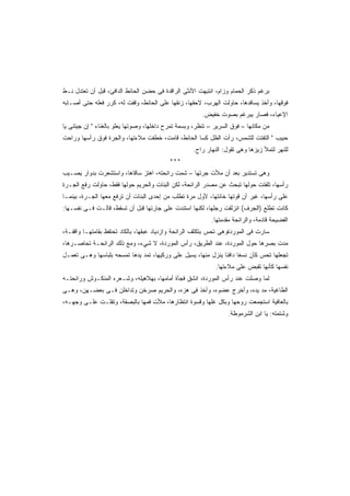 ‫ﺒﺭﻏﻡ ﺫﻜﺭ ﺍﻟﺤﻤﺎﻡ ﻭﺯﺍﻡ، ﺍﻨﺘﺒﻬﺕ ﺍﻷﻨﺜﻰ ﺍﻟﺭﺍﻗﺩﺓ ﻓﻰ ﺤﻀﻥ ﺍﻟﺤﺎﺌﻁ ﺍﻟﺩﺍﻓﺊ، ﻗﺒل ﺃﻥ ﺘﻌﺘﺩل ﻨـﻁ‬
                                                                              ‫‪‬ﹶ‬
‫ﻓﻭﻗﻬﺎ، ﻭﺃﺨﺫ ﻴﺴﺎﻓﺩﻫﺎ، ﺤﺎﻭﻟﺕ ﺍﻟﻬﺭﺏ، ﻻﺤﻘﻬﺎ، ﺯﻨﻘﻬﺎ ﻋﻠﻰ ﺍﻟﺤﺎﺌﻁ، ﻭﻗﻔﺕ ﻟﻪ، ﻜﺭﺭ ﻓﻌﻠﻪ ﺤﺘﻰ ﺃﺼـﺎﺒﻪ‬
                                                        ‫ﺍﻹﻋﻴﺎﺀ، ﻓﺼﺎﺭ ﻴﺒﺭﻏﻡ ﺒﺼﻭﺕ ﺨﻔﻴﺽ.‬
‫ﻤﻥ ﻤﻜﺎﻨﻬﺎ – ﻓﻭﻕ ﺍﻟﺴﺭﻴﺭ – ﺘﻨﻅﺭ، ﻭﺒﺴﻤﺔ ﺘﻤﺭﺡ ﺩﺍﺨﻠﻬﺎ، ﻭﺼﻭﺘﻬﺎ ﻴﻌﻠﻭ ﺒﺎﻟﻐﻨﺎﺀ " ﺇﻥ ﺠﻴﺘﻨﻰ ﻴﺎ‬
‫ﺤﺒﻴﺏ " ﺍﻟﺘﻔﺘﺕ ﻟﻠﺸﻤﺱ، ﺭﺃﺕ ﺍﻟﻅل ﻜﺴﺎ ﺍﻟﺤﺎﺌﻁ، ﻗﺎﻤﺕ، ﺨﻁﻔﺕ ﻤﻼﺀﺘﻬﺎ، ﻭﺍﻟﺠﺭﺓ ﻓﻭﻕ ﺭﺃﺴﻬﺎ ﻭﺭﺍﺤﺕ‬
                                                    ‫ﻟﻠﻨﻬﺭ ﻟﺘﻤﻸ ﺯﻴﺯﻫﺎ ﻭﻫﻰ ﺘﻘﻭل: ﺍﻟﻨﻬﺎﺭ ﺭﺍﺡ.‬
                                           ‫***‬
‫ﻭﻫﻰ ﺘﺴﺘﺩﻴﺭ ﺒﻌﺩ ﺃﻥ ﻤﻸﺕ ﺠﺭﺘﻬﺎ – ﺸﻤﺕ ﺭﺍﺌﺤﺘﻪ، ﺍﻫﺘﺯ ﺴﺎﻗﺎﻫﺎ، ﻭﺍﺴﺘﺸﻌﺭﺕ ﺒﺩﻭﺍﺭ ﻴﺼـﻴﺏ‬
‫ﺭﺃﺴﻬﺎ، ﺘﻠﻔﺘﺕ ﺤﻭﻟﻬﺎ ﺘﺒﺤﺙ ﻋﻥ ﻤﺼﺩﺭ ﺍﻟﺭﺍﺌﺤﺔ، ﻟﻜﻥ ﺍﻟﺒﻨﺎﺕ ﻭﺍﻟﺤﺭﻴﻡ ﺤﻭﻟﻬﺎ ﻓﻘﻁ، ﺤﺎﻭﻟﺕ ﺭﻓﻊ ﺍﻟﺠـﺭﺓ‬
‫ﻋﻠﻰ ﺭﺃﺴﻬﺎ، ﻏﻴﺭ ﺃﻥ ﻗﻭﺘﻬﺎ ﺨﺎﻨﺘﻬﺎ، ﻷﻭل ﻤﺭﺓ ﺘﻁﻠﺏ ﻤﻥ ﺇﺤﺩﻯ ﺍﻟﺒﻨﺎﺕ ﺃﻥ ﺘﺭﻓﻊ ﻤﻌﻬﺎ ﺍﻟﺠـﺭﺓ، ﺒﻴﻨﻤـﺎ‬
‫ﻜﺎﻨﺕ ﺘﻁﻠﻊ )ﺍﻟﺠﺭﻑ( ﺍﻨﺯﻟﻘﺕ ﺭﺠﻠﻬﺎ، ﻟﻜﻨﻬﺎ ﺍﺴﺘﻨﺩﺕ ﻋﻠﻰ ﺠﺎﺭﺘﻬﺎ ﻗﺒل ﺃﻥ ﺘﺴﻘﻁ، ﻗﺎﻟـﺕ ﻓـﻰ ﻨﻔﺴـﻬﺎ:‬
                                                           ‫ﺍﻟﻔﻀﻴﺤﺔ ﻗﺎﺩﻤﺔ، ﻭﺍﻟﺭﺍﺌﺤﺔ ﻤﻘﺩﻤﺘﻬﺎ.‬
‫ﺴﺎﺭﺕ ﻓﻰ ﺍﻟﻤﻭﺭﺩﺓﻭﻫﻰ ﺘﺤﺱ ﺒﺘﻜﺜﻑ ﺍﻟﺭﺍﺌﺤﺔ ﻭﺍﺯﺩﻴﺎﺩ ﻋﺒﻘﻬﺎ، ﺒﺎﻟﻜﺎﺩ ﺘﺤﺘﻔﻅ ﺒﻘﺎﻤﺘﻬـﺎ ﻭﺍﻗﻔـﺔ،‬
‫ﻤﺩﺕ ﺒﺼﺭﻫﺎ ﺤﻭل ﺍﻟﻤﻭﺭﺩﺓ، ﻋﻨﺩ ﺍﻟﻁﺭﻴﻕ، ﺭﺃﺱ ﺍﻟﻤﻭﺭﺩﺓ، ﻻ ﺸﻲﺀ، ﻭﻤﻊ ﺫﻟﻙ ﺍﻟﺭﺍﺌﺤـﺔ ﺘﺤﺎﺼـﺭﻫﺎ،‬
‫ﺘﺠﻌﻠﻬﺎ ﺘﺤﺱ ﻜﺄﻥ ﻨﺴﻐﺎ ﺩﺍﻓﺌﺎ ﻴﻨﺯل ﻤﻨﻬﺎ، ﻴﺴﻴل ﻋﻠﻰ ﻭﺭﻜﻴﻬﺎ، ﺘﻤﺩ ﻴﺩﻫﺎ ﺘﻤﺴﺤﻪ ﺒﻠﺒﺎﺴﻬﺎ ﻭﻫـﻰ ﺘﻌﻤـل‬
                                                              ‫ﹰ‬
                                                             ‫ﻨﻔﺴﻬﺎ ﻜﺄﻨﻬﺎ ﺘﻘﺒﺽ ﻋﻠﻰ ﻤﻼﺀﺘﻬﺎ.‬
‫ﻟﻤﺎ ﻭﺼﻠﺕ ﻋﻨﺩ ﺭﺃﺱ ﺍﻟﻤﻭﺭﺩﺓ، ﺍﻨﺸﻕ ﻓﺠﺄﺓ ﺃﻤﺎﻤﻬﺎ، ﺒﻬﻼﻫﻴﻠﻪ، ﻭﺸـﻌﺭﻩ ﺍﻟﻤﻨﻜـﻭﺵ ﻭﺭﺍﺌﺤﺘـﻪ‬
‫ﺍﻟﻁﺎﻏﻴﺔ، ﻤﺩ ﻴﺩﻩ، ﻭﺃﺨﺭﺝ ﻋﻀﻭﻩ، ﻭﺃﺨﺫ ﻓﻰ ﻫﺯﻩ، ﻭﺍﻟﺤﺭﻴﻡ ﺼﺭﺨﻥ ﻭﺘﺩﺍﺨﻠﻥ ﻓـﻰ ﺒﻌﻀـﻬﻥ، ﻭﻫـﻰ‬
‫ﺒﺎﻟﻌﺎﻓﻴﺔ ﺍﺴﺘﺠﻤﻌﺕ ﺭﻭﺤﻬﺎ ﻭﺒﻜل ﻏﻠﻬﺎ ﻭﻗﺴﻭﺓ ﺍﻨﺘﻅﺎﺭﻫﺎ، ﻤﻸﺕ ﻓﻤﻬﺎ ﺒﺎﻟﺒﺼﻘﺔ، ﻭﺘﻔﻠـﺕ ﻋﻠـﻰ ﻭﺠﻬـﻪ،‬
                                                                  ‫ﻭﺸﺘﻤﺘﻪ: ﻴﺎ ﺍﺒﻥ ﺍﻟﺸﺭﻤﻭﻁﺔ.‬
 