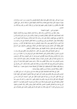 ‫ﺼﺭﺕ ﻏﻴﺭ ﻗﺎﺩﺭ ﻋﻠﻴﻪ، ﻜﺎﻨﺕ ﺘﻜﻔﻰ ﻨﻅﺭﺓ ﻤﻨﻜﻡ ﻷﺤﺩﻜﻡ ﻓﺘﻌﺭﻓﻭﻥ ﻤﺎﺫﺍ ﺒﺼﺩﺭﻩ، ﻭﻤـﺎ ﺒﺼـﺩﺭﻙ ﻅـل‬
‫ﺤﺒﻴﺴﹰ، ﻤﺴﺠﻭﻨﹰ، ﻜﺄﻥ ﺴﺠﺎﻨﻪ ﻀﻴﻊ ﻤﻔﺘﺎﺤﻪ ﻭﺴﻁ ﺍﻟﺸﻌﺎﺏ ﺍﻟﺠﺒﻠﻴﺔ ﺒﺎﻟﻴﻤﻥ، ﻟﻡ ﺘﺤﻙ، ﻟﻡ ﺘﻘﺩﺭ ﻋﻠﻰ ﺍﻟﺤﻜﻰ،‬
                                                                            ‫ﺎ‬       ‫ﺎ‬
‫ﻓﻘﻁ ﻴﺩﺍﻙ ﻤﻜﺘﻔﺘﺎﻥ ﻭﺭﺍﺀ ﻅﻬﺭﻙ، ﺘﻘﺒﺽ ﻋﻠﻴﻬﻤﺎ ﺒﻘﻭﺓ ﺨﻭﻓﺎ ﻤﻥ ﺃﻥ ﺘﻨﻔﻜـﺎ ﻓﺘﺼـﻴﺭ ﻓﻀـﻴﺤﺔ ﺘﻜﺸـﻑ‬
                                 ‫ﹰ‬
                                                                                      ‫ﺍﻟﻤﺴﺘﻭﺭ.‬
                                                   ‫- ﺨﻠﻴﻬﺎ ﻴﻭﻡ ﺘﺎﻨﻰ... ﺍﻟﻨﻬﺎﺭﺩﺓ ﺍﻟﺠﻤﻌﺔ.‬
‫ﻴﺨﺎﻑ ﻋﻠﻴﻙ ﻤﻥ ﺴﺎﻋﺔ ﺍﻟﻨﺤﺱ، ﻭﺃﻨﺕ ﺘﻔﻜﺭ ﺒﺴﺎﻋﺔ ﺍﻟﺴﻌﺩ ﻭﺍﻟﺤﻅ، ﻴﻭﻤﻬﺎ ﻭﺴﻁ ﺍﻟﺸﻌﺎﺏ ﺍﻟﺠﺒﻠﻴﺔ‬
‫ﻜﺎﻨﺕ ﺍﻟﺠﻤﻌﺔ ﺃﻴﻀﹰ، ﻟﻜﻨﻪ ﺍﻟﻠﻴل ﻭﺍﻟﻅﻼﻡ ﻭﺍﻟﺨﻭﻑ ﻤﻥ ﺍﻟﺤﻴﺎﺕ ﻭﺍﻟﺫﺌﺎﺏ ﻭﺍﺒﻥ ﺁﺩﻡ ﻤﻥ ﺃﺘﺒﺎﻉ ﺍﻹﻤﺎﻡ، ﻟﻜـﻥ‬
                                                                          ‫ﺎ‬
‫ﻤﺎﺫﺍ ﺘﻔﻌل ﻓﻰ ﻭﺠﻊ ﺍﻟﺒﻁﻥ، ﻭﺍﻟﺤﺎل ﺘﻐﻴﺭ ﺒﻙ، ﻭﺭﺃﻴﺕ ﺒﻼﺩﺍ ﺘﺸﺒﻪ ﺒﻼﺩﻙ، ﻭﻭﺠﻭﺩﻫﺎ ﺘﺸﺒﻪ ﺍﻟﻭﺠﻭﻩ ﺍﻟﺘـﻰ‬
                                     ‫ﹰ‬
‫ﺘﺭﻜﺘﻬﺎ ﺒﺎﻟﺒﻼﺩ ﺒﺠﻭﺍﺭ ﺍﻟﺤﻭﺍﺌﻁ ﻭﺒﻴﻥ ﺍﻟﺯﺭﻭﻉ ﻭﺍﻟﺠﺭﻯ ﻭﺭﺍﺀ ﻟﻘﻤﺔ ﺍﻟﻌﻴﺵ ﺍﻟﺼﻌﺒﺔ، ﻫﻰ ﻨﻔـﺱ ﺍﻟﻭﺠـﻭﻩ،‬
‫ﻟﻤﺎﺫﺍ ﺍﻟﺤﺭﺏ ﺇﺫﻥ؟ ﻟﻡ ﺘﻔﻬﻡ ﻭﺤﻴﻥ ﺴﺄﻟﺕ ﺒﺨﻭﻑ ﺍﻟﻌﺴﻜﺭﻯ. ﻟﻡ ﺘﺠﺩ ﺇﺠﺎﺒﺔ، ﻓﻘﻁ ﻨﻔﺫ ﺍﻷﻭﺍﻤـﺭ. ﻭﻭﺠـﻊ‬
‫ﺍﻟﺒﻁﻥ ﻴﻌﻁﻴﻙ ﺍﻷﻤﺭ، ﻟﺘﺫﻫﺏ ﻭﺘﻔﺭﻍ ﻤﺎ ﻓﻴﻬﺎ، ﺘﻨﺘﺎﺒﻙ ﻨﻔﺱ ﺍﻟﺤﺎﻟﺔ، ﻭﺠﻊ ﺍﻟﺒﻁﻥ ﻭﺍﻹﺴﻬﺎل، ﺤﻴﻥ ﻻ ﺘﺭﺘﺎﺡ‬
                       ‫ﺇﻟﻰ ﻤﻜﺎﻥ ﺘﺫﻫﺏ ﺇﻟﻴﻪ، ﺘﻘﻭل: ﻤﺎﺩﺍﻤﺕ ﺍﻟﻁﺒﻴﻌﺔ ﻏﻴﺭ ﻤﺴﺘﻘﺭﺓ، ﻓﺎﻟﺤﺎل ﻻ ﻴﻁﻤﺌﻥ.‬
‫ﺘﺭﺩ ﻜﻴﺱ ﺍﻟﻤﻀﻐﺔ ﺇﻟﻰ ﻫﻼل، ﻟﻴﺤﺒﺱ ﻫﻭ ﺍﻵﺨﺭ. ﺩﺍﺌﻤﺎ ﻜﻴﺴﻜﻡ ﻭﺍﺤﺩ، ﺘﺄﻜﻠﻭﻥ ﻓﻰ ﻭﻗﺕ ﻭﺍﺤـﺩ،‬
                                 ‫ﹰ‬
‫ﺘﺸﺭﺒﻭﻥ، ﺘﻤﺩﺩﻭﻥ ﺃﺭﺠﻠﻜﻡ ﻭﺘﺘﺒﺎﺩﻟﻭﻥ ﻜﻴﺱ ﺍﻟﻤﻀﻐﺔ ﺒﻴﻨﻜﻡ، ﺤﺘﻰ ﺍﻟﺯﻭﺍﺝ ﻗﺭﺭﺘﻡ ﺃﻥ ﺘـﺩﺨﻠﻭﺍ ﻓـﻰ ﻴـﻭﻡ‬
‫ﻭﺍﺤﺩ، ﺜﻡ ﻟﻤﺎ ﻓﻜﺭﺘﻡ ﻭﺠﺩﺘﻡ ﺫﻟﻙ ﺼﻌﺒﹰ، ﻓﻘﻠﺘﻡ ﻓﻰ ﺃﺴﺒﻭﻉ ﻭﺍﺤﺩ، ﺃﻭ ﻨﻔﺱ ﺍﻟﺼﻴﻑ، ﻭﻫﺫﺍ ﺃﻗل ﻤﺎ ﺘﺭﻀﻭﻥ‬
                                                      ‫ﺎ‬
‫ﺒﻪ، ﺃﺭﺩﺘﻡ ﻓﻰ ﺍﻟﺒﺩﺍﻴﺔ ﺃﻥ ﺘﻜﻭﻥ ﺍﻟﻌﺭﺍﺌﺱ ﺃﺨﻭﺍﺕ، ﻭﺼﻌﺏ ﻋﻠﻴﻜﻡ ﻫﺫﺍ، ﻭﺍﺨﺘﺎﺭ ﻤﺤﻤﻭﺩ ﺍﻟﻘـﻼﻡ ﺴـﻌﺎﺩ،‬
‫ﻭﻀﻭﻯ ﺍﻟﺨﻭﺍﺹ ﺒﻨﺕ ﻋﻤﻪ، ﻭﻫﻼل ﺍﻟﻘﻔﺎﺹ ﺒﻨﺕ ﺨﺎﻟﺘﻪ. ﻭﺫﻫﺏ ﻤﺤﻤﻭﺩ ﻟﻠﺠﻴﺵ ﻟﻴﺄﺨﺫ ﺇﺠﺎﺯﺓ ﺍﻟـﺯﻭﺍﺝ،‬
‫ﻭﺤﺩﺩﺘﻬﻡ ﺍﻷﺴﺒﻭﻉ ﺍﻟﺫﻯ ﻴﻌﻭﺩ ﻓﻴﻪ، ﻟﻜﻨﻪ ﻟﻡ ﻴﻌﺩ، ﻤﻥ ﻫﻨﺎﻙ ﺫﻫﺏ ﻟﻠﻴﻤﻥ ﻭﺃﻨﺘﻤﺎ ﻟﻡ ﺘﻘﺩﺭﺍ ﻋﻠـﻰ ﺍﻟﺘﺭﺍﺠـﻊ،‬
‫ﻭﻋﺭﻓﺘﻡ ﻜﻴﻑ ﺘﺨﻁﻁ ﺍﻷﻴﺎﻡ ﻟﻀﺤﻜﺘﻬﺎ، ﻫل ﺘﺨﻁﻁ ﺍﻵﻥ ﻟﻀﺤﻜﺔ ﺠﺩﻴﺩﺓ، ﻭﺘﺴﻭﻕ ﻤﺤﻤﻭﺩ – ﻴﻭﻡ ﺍﻟﺠﻤﻌﺔ‬
                                  ‫– ﻟﻠﻔﻌل، ﻭﻭﻗﻔﺔ ﺍﻟﺼﺎﺤﺏ ﻭﺍﺠﺒﺔ ﻟﻤﺎ ﻴﺭﻯ ﺍﻟﺨﻁﺭ ﻴﺤﻴﻁ ﺒﺼﺎﺤﺒﻪ.‬
‫ﺘﻨﻅﺭ ﺇﻟﻰ ﻨﺨﻠﺔ ﺍﻟﺠﺩﺓ ﺍﻟﻤﺘﺸﺎﻤﺨﺔ، ﺘﻘﻭل ﻓﻰ ﻨﻔﺴﻙ، ﻫﻨﺎ ﺩﺍﺌﻰ ﻭﺩﻭﺍﺌﻰ، ﻟﻤـﺎ ﺠـﺎﺀﻨﻰ ﺍﻟﻁﺒﻴـﺏ‬
‫ﺍﻟﻤﺩﺍﻭﻯ ﺍﻟﺫﻯ ﻴﺩﺍﻭﻯ ﻜل ﺍﻟﺒﻼﻭﻯ ﻓﻰ ﺍﻟﻤﻨﺎﻡ، ﺃﺸﺎﺭ ﺇﻟﻴﻬﺎ، ﺇﻟﻰ ﻨﺨﻠﺔ ﺍﻟﺴﻠﻌﻭﺓ، ﺍﻟﺴﻠﻌﻭﺓ ﺍﻟﺘﻰ ﺃﻋﻁﺕ ﺍﻟﻨﻭﺍﺓ‬
‫ﺇﻟﻰ ﺠﺩﻙ ﺍﻟﻜﺒﻴﺭ ﺍﻟﺫﻯ ﺠﺎﺀ ﻭﺯﺭﻋﻬﺎ ﻫﻨﺎ، ﻓﻭﻕ ﺍﻟﺠﺭﻑ ﻟﺘﻁل ﻋﻠﻰ ﺍﻟﻨﻬﺭ، ﺃﺼﺒﺤﺕ ﺍﻵﻥ ﺘﻁـل ﻋﻠـﻰ‬
‫ﺍﻟﻨﺠﻊ ﻜﻠﻪ، ﺃﻴﻨﻤﺎ ﺘﻜﻥ ﺘﺭﺍﻫﺎ، ﺒﺄﻯ ﺒﻴﺕ، ﺒﺎﻟﻤﺩﺭﺴﺔ، ﺒﺎﻟﺠﺒل ﺒﺎﻟﻨﻬﺭ، ﺩﺍﺌﻤﺎ ﺤﺎﻀـﺭﺓ ﺃﻤﺎﻤـﻙ، ﺒﺠﺭﻴـﺩﻫﺎ‬
                        ‫ﹰ‬
‫ﺍﻟﻬﺎﺌﺵ ﻭﺒﻠﺤﻬﺎ ﺍﻟﺫﻯ ﻴﻬﺯ ﺍﻟﺭﻴﻕ ﻭﻴﺠﺭﻴﻪ ﻭﻜﻤﺎ ﺘﺭﻯ، ﻭﻜﻤﺎ ﺘﺭﻯ ﺼﻴﺭﺕ ﺍﻷﺭﺽ ﺘﺤﺘﻬﺎ ﺒﻭﺭﹰ، ﻻ ﺘﺼﻠﺢ‬
        ‫ﺍ‬
‫ﻟﻠﺯﺭﻉ، ﺘﻨﺒﺕ ﺒﻬﺎ ﺍﻟﺤﺸﺎﺌﺵ ﺍﻟﻘﺼﻴﺭﺓ، ﻟﺘﺼﻴﺭ ﻤﻜﺎﻨﺎ ﻟﻠﻌﺏ ﺍﻟﻌﻴﺎل ﻭﺠﻠﻭﺱ ﺍﻟﻜﺒﺎﺭ ﻭﻗﺕ ﺍﻟﻌﺼﺎﺭﻯ ﺘﺤﺘﻬﺎ،‬
                                            ‫ﹰ‬
‫ﺘﺭﻭﻯ ﻤﺭﺘﻴﻥ ﻓﻰ ﺍﻟﻌﺎﻡ، ﻻ ﺃﺤﺩ ﻴﻘﻭﻡ ﺒﺫﻟﻙ، ﺒل ﺘﻤﺘﻠﺊ ﺍﻟﺘﺭﻋﺔ ﺤﺘﻰ ﺘﻔﻴﺽ، ﻓﺘﺴﻴل ﻋﻠﻰ ﺠﺎﻨﺒﻬﺎ ﻟﺘﺴـﻘﻰ‬
 