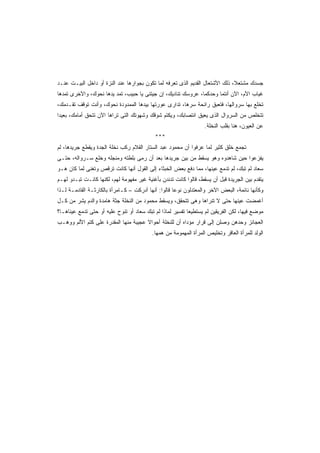 ‫ﺠﺴﺩﻙ ﻤﺸﺘﻌ ﹰ، ﺫﻟﻙ ﺍﻷﺸﺘﻌﺎل ﺍﻟﻘﺩﻴﻡ ﺍﻟﺫﻯ ﺘﻌﺭﻓﻪ ﻟﻤﺎ ﺘﻜﻭﻥ ﺒﺠﻭﺍﺭﻫﺎ ﻋﻨﺩ ﺍﻟﻨﺯﺓ ﺃﻭ ﺩﺍﺨل ﺍﻟﺒﻴـﺕ ﻋﻨـﺩ‬
                                                                              ‫ﻼ‬
‫ﻏﻴﺎﺏ ﺍﻷﻡ، ﺍﻵﻥ ﺃﻨﺘﻤﺎ ﻭﺤﺩﻜﻤﺎ، ﻋﺭﻭﺴﻙ ﺘﻨﺎﺩﻴﻙ، ﺇﻥ ﺠﻴﺘﻨﻰ ﻴﺎ ﺤﺒﻴﺏ، ﺘﻤﺩ ﻴﺩﻫﺎ ﻨﺤﻭﻙ، ﻭﺍﻵﺨﺭﻯ ﺘﻤﺩﻫﺎ‬
‫ﺘﺨﻠﻊ ﺒﻬﺎ ﺴﺭﻭﺍﻟﻬﺎ، ﻓﺘﻌﺒﻕ ﺭﺍﺌﺤﺔ ﺴﺭﻫﺎ، ﺘﺩﺍﺭﻯ ﻋﻭﺭﺘﻬﺎ ﺒﻴﺩﻫﺎ ﺍﻟﻤﻤﺩﻭﺩﺓ ﻨﺤﻭﻙ، ﻭﺃﻨﺕ ﺘﻭﻗﻑ ﺘﻘـﺩﻤﻙ،‬
‫ﺘﺘﺨﻠﺹ ﻤﻥ ﺍﻟﺴﺭﻭﺍل ﺍﻟﺫﻯ ﻴﻌﻴﻕ ﺍﻨﺘﺼﺎﺒﻙ، ﻭﻴﻜﺘﻡ ﺸﻭﻗﻙ ﻭﺸﻬﻭﺘﻙ ﺍﻟﺘﻰ ﺘﺭﺍﻫﺎ ﺍﻵﻥ ﺘﺘﺤﻕ ﺃﻤﺎﻤﻙ، ﺒﻌﻴﺩﺍ‬
‫ﹰ‬
                                                                  ‫ﻋﻥ ﺍﻟﻌﻴﻭﻥ، ﻫﻨﺎ ﺒﻘﻠﺏ ﺍﻟﻨﺨﻠﺔ.‬
                                            ‫***‬
‫ﺘﺠﻤﻊ ﺨﻠﻕ ﻜﺜﻴﺭ ﻟﻤﺎ ﻋﺭﻓﻭﺍ ﺃﻥ ﻤﺤﻤﻭﺩ ﻋﺒﺩ ﺍﻟﺴﺘﺎﺭ ﺍﻟﻘﻼﻡ ﺭﻜﺏ ﻨﺨﻠﺔ ﺍﻟﺠﺩﺓ ﻭﻴﻘﻁﻊ ﺠﺭﻴﺩﻫﺎ، ﻟﻡ‬
‫ﻴﻔﺯﻋﻭﺍ ﺤﻴﻥ ﺸﺎﻫﺩﻭﻩ ﻭﻫﻭ ﻴﺴﻘﻁ ﻤﻥ ﺒﻴﻥ ﺠﺭﻴﺩﻫﺎ ﺒﻌﺩ ﺃﻥ ﺭﻤﻰ ﺒﻠﻁﺘﻪ ﻭﻤﻨﺠﻠﻪ ﻭﺨﻠﻊ ﺴـﺭﻭﺍﻟﻪ، ﺤﺘـﻰ‬
‫ﺴﻌﺎﺩ ﻟﻡ ﺘﺒﻙ، ﻟﻡ ﺘﺩﻤﻊ ﻋﻴﻨﻬﺎ، ﻤﻤﺎ ﺩﻓﻊ ﺒﻌﺽ ﺍﻟﺨﺒﺜﺎﺀ ﺇﻟﻰ ﺍﻟﻘﻭل ﺃﻨﻬﺎ ﻜﺎﻨﺕ ﺘﺭﻗﺹ ﻭﺘﻐﻨﻰ ﻟﻤﺎ ﻜﺎﻥ ﻫـﻭ‬
‫ﻴﺘﻘﺩﻡ ﺒﻴﻥ ﺍﻟﺠﺭﻴﺩﺓ ﻗﺒل ﺃﻥ ﻴﺴﻘﻁ، ﻗﺎﻟﻭﺍ ﻜﺎﻨﺕ ﺘﺩﻨﺩﻥ ﺒﺄﻏﻨﻴﺔ ﻏﻴﺭ ﻤﻔﻬﻭﻤﺔ ﻟﻬﻡ، ﻟﻜﻨﻬﺎ ﻜﺎﻨـﺕ ﺘﺒـﺩﻭ ﻟﻬـﻡ‬
‫ﻭﻜﺄﻨﻬﺎ ﻨﺎﺌﻤﺔ، ﺍﻟﺒﻌﺽ ﺍﻵﺨﺭ ﻭﺍﻟﻤﻌﺘﺩﻟﻭﻥ ﻨﻭﻋﺎ ﻗﺎﻟﻭﺍ: ﺃﻨﻬﺎ ﺃﺩﺭﻜﺕ – ﻜـﺎﻤﺭﺃﺓ ﺒﺎﻟﻜﺎﺭﺜـﺔ ﺍﻟﻘﺎﺩﻤـﺔ ﻟـﺫﺍ‬
‫ﺃﻏﻤﻀﺕ ﻋﻴﻨﻬﺎ ﺤﺘﻰ ﻻ ﺘﻨﺭﺍﻫﺎ ﻭﻫﻰ ﺘﺘﺤﻘﻕ، ﻭﻴﺴﻘﻁ ﻤﺤﻤﻭﺩ ﻤﻥ ﺍﻟﻨﺨﻠﺔ ﺠﺜﺔ ﻫﺎﻤﺩﺓ ﻭﺍﻟﺩﻡ ﻴﺸﺭ ﻤﻥ ﻜـل‬
‫ﻤﻭﻀﻊ ﻓﻴﻬﺎ، ﻟﻜﻥ ﺍﻟﻔﺭﻴﻘﻴﻥ ﻟﻡ ﻴﺴﺘﻁﻴﻌﺎ ﺘﻔﺴﻴﺭ ﻟﻤﺎﺫﺍ ﻟﻡ ﺘﺒﻙ ﺴﻌﺎﺩ ﺃﻭ ﺘﻨﻭﺡ ﻋﻠﻴﻪ ﺃﻭ ﺤﺘﻰ ﺘﺩﻤﻊ ﻋﻴﻨﺎﻫـﺎ؟‬
‫ﺍﻟﻌﺠﺎﺌﺯ ﻭﺤﺩﻫﻥ ﻭﺼﻠﻥ ﺇﻟﻰ ﻗﺭﺍﺭ ﻤﺅﺩﺍﻩ ﺃﻥ ﻟﻠﻨﺨﻠﺔ ﺃﺤﻭﺍﻻ ﻋﺠﻴﺒﺔ ﻤﻨﻬﺎ ﺍﻟﻤﻘﺩﺭﺓ ﻋﻠﻰ ﻜﺘﻡ ﺍﻷﻟﻡ ﻭﻭﻫـﺏ‬
                                      ‫ﹰ‬
                                          ‫ﺍﻟﻭﻟﺩ ﻟﻠﻤﺭﺃﺓ ﺍﻟﻌﺎﻗﺭ ﻭﺘﺨﻠﻴﺹ ﺍﻟﻤﺭﺃﺓ ﺍﻟﻤﻬﻤﻭﻤﺔ ﻤﻥ ﻫﻤﻬﺎ.‬
 