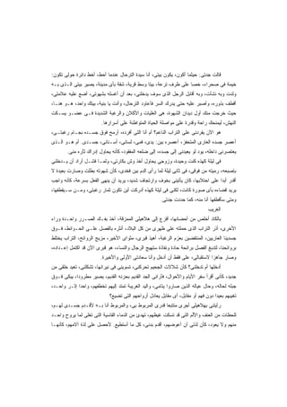 ‫ﻗﺎﻟﺕ ﺠﺩﺘﻰ: ﺤﻴﺜﻤﺎ ﺃﻜﻭﻥ، ﻴﻜﻭﻥ ﺒﻴﺘﻰ، ﺃﻨﺎ ﺴﻴﺩﺓ ﺍﻟﺘﺭﺤﺎل ﻋﻨﺩﻤﺎ ﺃﺤﻁ، ﺃﺨﻁ ﺩﺍﺌﺭﺓ ﺤﻭﻟﻰ ﺘﻜﻭﻥ:‬
‫ﺨﻴﻤﺔ ﻓﻰ ﺼﺤﺭﺍﺀ، ﺨﺼﺎ ﻋﻠﻰ ﻁﺭﻑ ﺘﺭﻋﺔ، ﺒﻴﺘﺎ ﻭﺴﻁ ﻗﺭﻴﺔ، ﺸﻘﺔ ﺒﺄﻯ ﻤﺩﻴﻨﺔ، ﻴﺼﻴﺭ ﺒﻴﺘﻰ ﺍﻟـﺫﻯ ﺒـﻪ‬
                                             ‫ﹰ‬
‫ﻭﻟﺩﺕ ﻭﺒﻪ ﻨﺸﺄﺕ، ﻭﺒﻪ ﺃﻗﺎﺒل ﺍﻟﺭﺠل ﺍﻟﺫﻯ ﺴﻭﻑ ﻴﺩﺨﻠﻨﻰ، ﺒﻌﺩ ﺃﻥ ﺃﻏﺴﻠﻪ ﺒﺸﻬﻭﺘﻰ، ﺃﻀﻊ ﻋﻠﻴﻪ ﻋﻼﻤﺘﻰ،‬
‫ﺃﻗﻁﻑ ﺒﺫﻭﺭﻩ، ﻭﺃﺼﺒﺭ ﻋﻠﻴﻪ ﺤﺘﻰ ﻴﺩﺭﻙ ﺍﻟﺴﺭ ﻓﺄﻋﺎﻭﺩ ﺍﻟﺘﺭﺤﺎل، ﻭﺃﻨﺕ ﻴﺎ ﺒﻨﻴﺔ، ﺒﻴﺘﻙ ﻭﺍﺤﺩ، ﻫـﻭ ﻫﻨـﺎ،‬
‫ﺤﻴﺙ ﺨﺭﺠﺕ ﻤﻨﻙ ﺃﻭل ﺩﻴﺩﺍﻥ ﺍﻟﺸﻬﻭﺓ، ﻫﻰ ﺍﻟﻐﻠﻴﺎﺕ ﻭﺍﻷﻜﻼﻥ ﻭﺍﻟﺭﻏﺒﺔ ﺍﻟﺸﺩﻴﺩﺓ ﻓـﻰ ﻋﻀـﻭ ﻴﺴـﻜﺕ‬
                        ‫ﺍﻟﻨﻬﺵ، ﻟﻴﻤﻨﺤﻙ ﺭﺍﺤﺔ ﻭﻗﺩﺭﺓ ﻋﻠﻰ ﻤﻭﺍﺼﻠﺔ ﺍﻟﺤﻴﺎﺓ ﺍﻟﻤﺘﻭﺍﻁﺌﺔ ﻋﻠﻰ ﺃﺴﺭﺍﺭﻫﺎ.‬
‫ﻫﻭ ﺍﻵﻥ ﻴﻔﺭﺩﻨﻰ ﻋﻠﻰ ﺍﻟﺘﺭﺍﺏ ﺍﻟﻨﺎﻋﻡ؟ ﺃﻡ ﺃﻨﺎ ﺍﻟﺘﻰ ﺃﻓﺭﺩﻩ، ﺃﺭﻤﺢ ﻓﻭﻕ ﺠﺴـﺩﻩ ﺒﺠـﺎﻡ ﺭﻏﺒﺘـﻰ،‬
‫ﺃﻋﺼﺭ ﺠﺴﺩﻩ ﺍﻟﻌﺎﺭﻯ ﺍﻟﻤﺘﺤﻔﺯ، ﺃﻋﺼﺭﻩ ﺒﻴﻥ: ﻴﺩﻯ، ﻓﻤﻰ، ﻟﺴﺎﻨﻰ، ﺃﺴـﻨﺎﻨﻰ، ﺠﺴـﺩﻯ. ﺃﻡ ﻫـﻭ ﺍﻟـﺫﻯ‬
       ‫ﻴﻌﺘﺼﺭﻨﻰ ﺩﺍﺨﻠﻪ، ﻴﻭﺩ ﻟﻭ ﻴﻌﻴﺩﻨﻰ ﺇﻟﻰ ﺠﺴﺩﻩ، ﺇﻟﻰ ﻀﻠﻌﻪ ﺍﻟﻤﻔﻘﻭﺩ، ﻜﺄﻨﻪ ﻴﺤﺎﻭل ﺇﺩﺭﺍﻙ ﺜﺄﺭﻩ ﻤﻨﻰ.‬
‫ﻓﻰ ﻟﻴﻠﺔ ﻜﻬﺫﻩ ﻜﻨﺕ ﻭﺤﻴﺩﺓ، ﻭﺯﻭﺠﻰ ﻴﺤﺎﻭل ﺃﺨﺫ ﻭﺵ ﺒﻜﺎﺭﺘﻰ، ﻭﻟﻤـﺎ ﻓﺸـل ﺃﺭﺍﺩ ﺃﻥ ﻴـﺩﺨﻠﻨﻰ‬
‫ﺒﺈﺼﺒﻌﻪ، ﺭﻤﻴﺘﻪ ﻤﻥ ﻓﻭﻗﻰ، ﻓﻰ ﺜﺎﻨﻰ ﻟﻴﻠﺔ ﻟﻤﺎ ﺭﺃﻯ ﺍﻟﺩﻡ ﺒﻴﻥ ﻓﺨﺩﻯ، ﻜﺄﻥ ﺸﻬﻭﺘﻪ ﺒﻁﻠﺕ ﻭﺼﺎﺭﺕ ﺒﻌﻴﺩﺓ ﻻ‬
‫ﺃﻗﺩﺭ ﺃﺒﺩﺍ ﻋﻠﻰ ﺍﺤﺘﻼﺒﻬﺎ، ﻜﺎﻥ ﻴﺄﺘﻴﻨﻰ ﺒﺨﻭﻑ ﻭﺍﺭﺘﺠﺎﻑ ﺸﺩﻴﺩ، ﻴﺭﻴﺩ ﺃﻥ ﻴﻨﻬﻰ ﺍﻟﻔﻌل ﺒﺴﺭﻋﺔ، ﻜﺄﻨﻪ ﻭﺍﺠﺏ‬
                                                                               ‫ﹰ‬
‫ﻴﺭﻴﺩ ﻗﻀﺎﺀﻩ ﺒﺄﻯ ﺼﻭﺭﺓ ﻜﺎﻨﺕ، ﻟﻜﻨﻰ ﻓﻰ ﻟﻴﻠﺔ ﻜﻬﺫﻩ ﺃﺩﺭﻜﺕ ﺃﻴﻥ ﺘﻜﻭﻥ ﺜﻤﺎﺭ ﺭﻏﺒﺘﻰ، ﻭﻤـﻥ ﺴـﻴﻘﻁﻔﻬﺎ،‬
                                                      ‫ﻭﻤﺘﻰ ﺴﺄﻗﻁﻔﻬﺎ ﺃﻨﺎ ﻤﻨﻪ، ﻜﻤﺎ ﺤﺩﺩﺕ ﺠﺩﺘﻰ.‬
                                                                              ‫ﺍﻟﻐﺭﻴﺏ‬
‫ﺒﺎﻟﻜﺎﺩ ﺃﺨﻠﺹ ﻤﻥ ﺃﺤﻀﺎﻨﻬﺎ، ﺃﻓﺯﻉ ﺇﻟﻰ ﻫﻼﻫﻴﻠﻰ ﺍﻟﻤﻤﺯﻗﺔ، ﺁﺨﺫ ﺒﻔـﻙ ﺍﻟﺼـﺭﺭ ﻭﺍﺤـﺩﺓ ﻭﺭﺍﺀ‬
‫ﺍﻷﺨﺭﻯ، ﺃﺫﺭ ﺍﻟﺘﺭﺍﺏ ﺍﻟﺫﻯ ﺤﻤﻠﺘﻪ ﻋﻠﻰ ﻅﻬﺭﻯ ﻤﻥ ﻜل ﺍﻟﺒﻼﺩ، ﺃﻨﺜﺭﻩ ﺒﺎﻟﻔﺼل ﻋﻠـﻰ ﺍﻟﺤـﻭﺍﺌﻁ، ﻓـﻭﻕ‬
‫ﺠﺴﺩﻴﻨﺎ ﺍﻟﻌﺎﺭﻴﻴﻥ، ﺍﻟﻤﻨﺘﻔﻀﻴﻥ ﺒﻌﺯﻡ ﺍﻟﺭﻏﺒﺔ، ﺃﻫﻴﺫ ﻗﺒﺭﻯ، ﻤﺜﻭﺍﻯ ﺍﻷﺨﻴﺭ، ﻤﺯﻴﺞ ﺍﻟﺭﻭﺍﺌﺢ، ﺍﻟﺘﺭﺍﺏ ﻴﺨﺘﻠﻁ‬
‫ﺒﺭﻭﺍﺌﺤﻨﺎ، ﻟﺘﺩﺒﻎ ﺍﻟﻔﺼل ﺒﺭﺍﺌﺤﺔ ﺤﺎﺩﺓ ﻭﻨﻔﺎﺫﺓ ﺴﺘﻬﻴﺞ ﺍﻟﺭﺠﺎل ﻭﺍﻟﻨﺴﺎﺀ، ﻫﻭ ﻗﺒﺭﻯ ﺍﻵﻥ ﻗﺩ ﺍﻜﺘﻤل ﺇﻋـﺩﺍﺩﻩ،‬
                        ‫ﻭﺼﺎﺭ ﺠﺎﻫﺯﺍ ﻻﺴﺘﻘﺒﺎﻟﻰ، ﻋﻠﻰ ﻓﻘﻁ ﺃﻥ ﺃﺩﺨل ﻭﺃﻨﺎ ﺴﻌﺎﺩﺘﻰ ﺍﻷﻭﻟﻰ ﻭﺍﻷﺨﻴﺭﺓ.‬
                                                                             ‫ﹰ‬
‫ﺃﺩﺨﻠﻬﺎ ﺃﻡ ﺘﺩﺨﻠﻨﻰ؟ ﻜﺄﻥ ﺸﻼﻻﺕ ﺍﻟﺠﺤﻴﻡ ﺘﺤﺭﻜﻨﻰ، ﺘﺴﻭﻴﻨﻰ ﻓﻰ ﻨﻴﺭﺍﻨﻬﺎ، ﺘﺸﻜﻠﻨﻰ، ﺘﻌﻴﺩ ﺨﻠﻘﻰ ﻤﻥ‬
‫ﺠﺩﻴﺩ، ﻜﺄﻨﻰ ﺃﻗﺭﺃ ﺴﻔﺭ ﺍﻷﻴﺎﻡ ﻭﺍﻷﺤﻭﺍل، ﻓﺄﺭﺍﻨﻰ ﺍﻟﺠﺩ ﺍﻟﻘﺩﻴﻡ ﺒﺤﺯﻨﻪ ﺍﻟﻘﺩﻴﻡ، ﻴﺼﻴﺭ ﻤﻁﺭﻭﺩﹰ، ﻴﺒﻜﻰ ﻓـﻭﻕ‬
           ‫ﺍ‬
‫ﺠﺒﻠﻪ ﻟﺤﺎﻟﻪ، ﻭﺤﺎل ﻋﻴﺎﻟﻪ ﺍﻟﺫﻴﻥ ﺼﺎﺭﻭﺍ ﻴﺘﺎﻤﻰ، ﻭﺍﻟﻴﺩ ﺍﻟﻐﺭﻴﺒﺔ ﺘﻤﺘﺩ ﺇﻟﻴﻬﻡ ﺘﺨﻁﻔﻬﻡ، ﻭﺍﺤﺩﺍ ﺇﺜـﺭ ﻭﺍﺤـﺩ،‬
            ‫ﹰ‬
                             ‫ﺘﻐﻴﺒﻬﻡ ﺒﻌﻴﺩﺍ ﺩﻭﻥ ﻓﻬﻡ ﺃﻭ ﻤﻘﺎﺒل، ﺃﻯ ﻤﻘﺎﺒل ﻴﻌﺎﺩل ﺃﺭﻭﺍﺤﻬﻡ ﺍﻟﺘﻰ ﺘﻀﻴﻊ؟‬
                                                                                 ‫ﹰ‬
‫ﺭﺃﻴﺘﻨﻰ ﺒﻬﻼﻫﻴﻠﻰ ﺃﺠﺭﻯ ﻤﺘﺘﺒﻌﺎ ﻗﺩﺭﻯ ﺍﻟﻤﺭﺒﻭﻁ ﺒﻰ، ﻭﺍﻟﻤﺭﺒﻭﻁ ﺃﻨﺎ ﺒـﻪ ﻷﻗـﺩﻡ ﺠﺴـﺩﻯ ﻟﻬـﻡ،‬
                                                    ‫ﹰ‬
‫ﻟﻠﺤﻅﺎﺕ ﻤﻥ ﺍﻟﻌﻨﻑ ﻭﺍﻷﻟﻡ ﺍﻟﺘﻰ ﻗﺩ ﺘﺴﻜﺕ ﻏﻴﻅﻬﻡ، ﺘﻬﺩﺉ ﻤﻥ ﺍﻟﺩﻤﺎﺀ ﺍﻟﻘﺎﺴﻴﺔ ﺍﻟﺘﻰ ﺘﻐﻠﻰ ﻟﻤﺎ ﻴﺭﻭﺡ ﻭﺍﺤـﺩ‬
‫ﻤﻨﻬﻡ ﻭﻻ ﻴﻌﻭﺩ، ﻜﺄﻥ ﻟﺫﺘﻰ ﺃﻥ ﺃﻋﻭﻀﻬﻡ، ﺃﻗﺩﻡ ﺒﺩﻨﻰ، ﻜل ﻤﺎ ﺃﺴﺘﻁﻴﻊ. ﻷﺤﺼل ﻋﻠﻰ ﻟﺫﺓ ﺁﻻﻤﻬﻡ، ﻜﺄﻨﻬـﺎ‬
 