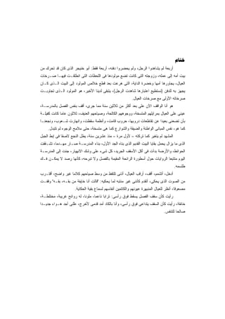 ‫‪‬‬
‫ﺃﺭﺒﻌﺔ ﻟﻡ ﻴﺸﺎﻫﺩﻭﺍ ﺍﻟﺭﺠل، ﻭﻟﻡ ﻴﺤﻀﺭﻭﺍ ﺩﻓﻨﻪ، ﺃﺭﺒﻌﺔ ﻓﻘﻁ: ﺃﺒﻭ ﺨﻨﻴﺠﺭ ﺍﻟﺫﻯ ﻜﺎﻥ ﻗﺩ ﺘﺤﺭﻙ ﻤﻥ‬
‫ﺒﻴﺕ ﺃﻤﻪ ﺇﻟﻰ ﻋﻤﻠﻪ، ﻭﺯﻭﺠﺘﻪ ﺍﻟﺘﻰ ﻜﺎﻨﺕ ﺘﻀﻊ ﻤﻭﻟﻭﺩﻫﺎ ﻓﻰ ﺍﻟﻠﺤﻅﺎﺕ ﺍﻟﺘﻰ ﺍﻨﻁﻠﻘـﺕ ﻓﻴﻬـﺎ ﺼـﺭﺨﺎﺕ‬
‫ﺍﻟﻌﻴﺎل، ﻴﺠﺎﻭﺭﻫﺎ ﺃﻤﻬﺎ ﻭﺨﻀﺭﺓ ﺍﻟﺩﺍﻴﺔ، ﺍﻟﺘﻰ ﻫﺭﻋﺕ ﺒﻌﺩ ﻗﻁﻊ ﺨﻼﺹ ﺍﻟﻤﻭﻟﻭﺩ ﺇﻟﻰ ﺍﻟﺒﻴﺕ ﺍﻟـﺫﻯ ﻜـﺎﻥ‬
‫ﻴﺠﻬﺯ ﺒﻪ ﻟﻠﺩﻓﻥ )ﻨﺴﺘﻁﻴﻊ ﺍﻋﺘﺒﺎﺭﻫﺎ ﺸﺎﻫﺩﺕ ﺍﻟﺭﺠل(، ﻴﺘﺒﻘﻰ ﻟﺩﻴﻨﺎ ﺍﻷﺨﻴﺭ، ﻫﻭ ﺍﻟﻤﻭﻟﻭﺩ ﺍﻟـﺫﻯ ﺘﺠﺎﻭﺒـﺕ‬
                                                          ‫ﺼﺭﺨﺎﺘﻪ ﺍﻷﻭﻟﻰ ﻤﻊ ﺼﺭﺨﺎﺕ ﺍﻟﻌﻴﺎل.‬
‫ﻫﻭ ﺃﻨﺎ ﺍﻟﻭﺍﻗﻑ ﺍﻵﻥ ﻋﻠﻰ ﺒﻌﺩ ﺃﻜﺜﺭ ﻤﻥ ﺜﻼﺜﻴﻥ ﺴﻨﺔ ﻤﻤﺎ ﺠﺭﻯ، ﺃﻗﻑ ﺒﻨﻔﺱ ﺍﻟﻔﺼل ﺒﺎﻟﻤﺩﺭﺴـﺔ،‬
‫ﻋﻴﻨﻰ ﻋﻠﻰ ﺍﻟﻌﻴﺎل ﺒﻤﺭﺍﻴﻠﻬﻡ ﺍﻟﻤﺘﺴﺨﺔ، ﻭﻭﺠﻭﻫﻬﻡ ﺍﻟﻜﺎﻟﺤﺔ، ﻭﺼﻴﺎﺤﻬﻡ ﺍﻟﻌﻨﻴﻑ، ﺜﻼﺜﻭﻥ ﻋﺎﻤﺎ ﻜﺎﻨﺕ ﻜﻔﻴﻠـﺔ‬
            ‫ﹰ‬
‫ﺒﺄﻥ ﺘﻀﻌﻨﻰ ﺒﻌﻴﺩﺍ ﻋﻥ ﺘﻘﺎﻁﻌﺎﺕ ﺩﺭﻭﺒﻬﺎ، ﺤﺭﻭﺏ ﻗﺎﻤﺕ، ﻭﺃﻨﻅﻤﺔ ﺴﻘﻁﺕ، ﻭﺍﻨﻬﺎﺭﺕ ﺸـﻌﻭﺏ، ﻭﻨﺠﻌﻨـﺎ‬
                                                                  ‫ﹰ‬
    ‫ﻜﻤﺎ ﻫﻭ، ﻨﻔﺱ ﺍﻟﻤﺒﺎﻨﻰ ﺍﻟﻭﺍﻁﺌﺔ ﻭﺍﻟﻀﻴﻘﺔ ﻭﺍﻟﺸﻭﺍﺭﻉ ﻜﻤﺎ ﻫﻰ ﻤﺘﺴﺨﺔ، ﺤﺘﻰ ﻤﻼﻤﺢ ﺍﻟﻭﺠﻭﻩ ﻟﻡ ﺘﺘﺒﺩل.‬
‫ﺍﻟﻤﺸﻬﺩ ﻟﻡ ﻴﺘﻐﻴﺭ ﻜﻤﺎ ﺘﺭﻜﺘﻪ – ﻷﻭل ﻤﺭﺓ – ﻤﻨﺫ ﻋﺸﺭﻴﻥ ﺴﻨﺔ، ﻴﻁل ﺍﻟﻨﺠﻊ ﻻﺼﻘﺎ ﻓﻰ ﺇﺒﻁ ﺍﻟﺠﺒل‬
             ‫ﹰ‬
‫ﺍﻟﺫﻯ ﻤﺎ ﻴﺯﺍل ﻴﺤﻤل ﺒﻘﺎﻴﺎ ﺍﻟﺒﻴﺕ ﺍﻟﻘﺩﻴﻡ ﺍﻟﺫﻯ ﺒﻨﺎﻩ ﺍﻟﺠﺩ ﺍﻷﻭل، ﺒﻨﺎﺀ ﺍﻟﻤﺩﺭﺴـﺔ ﺼـﺎﺭ ﻤﻬـﺩﻤﹰ، ﺘﺸـﻘﻘﺕ‬
        ‫ﺎ‬
‫ﺍﻟﺤﻭﺍﺌﻁ، ﻭﺍﻷﺭﻀﺔ ﺒﺩﺃﺕ ﻓﻰ ﺃﻜل ﺍﻷﺴﻘﻑ ﺍﻟﺠﺭﻴﺩ، ﻜل ﺸﻰﺀ ﻋﻠﻰ ﻭﺸﻙ ﺍﻻﻨﻬﻴﺎﺭ، ﺠﺌﺕ ﺇﻟﻰ ﺍﻟﻤﺩﺭﺴـﺔ‬
‫ﺍﻟﻴﻭﻡ ﻤﺘﺘﺒﻌﺎ ﺍﻟﺭﻭﺍﻴﺎﺕ ﺤﻭل ﺃﺴﻁﻭﺭﺓ ﺍﻟﺭﺍﺌﺤﺔ ﺍﻟﻤﻘﻴﻤﺔ ﺒﺎﻟﻔﺼل ﻭﻻ ﺘﺒﺭﺤﻪ، ﻜﺄﻨﻬﺎ ﺭﺼﺩ ﻻ ﻴﻤﻜـﻥ ﻓـﻙ‬
                                                                           ‫ﹰ‬
                                                                                      ‫ﻁﻠﺴﻤﻪ.‬
‫ﺃﺩﺨل، ﺃﺘﺸﻤﻡ، ﺃﻗﻑ، ﺃﺭﻗﺏ ﺍﻟﻌﻴﺎل، ﺃﺫﻨﻰ ﺘﻠﺘﻘﻁ ﻤﻥ ﻭﺴﻁ ﺼﻴﺎﺤﻬﻡ ﻜﻼﻤﺎ ﻏﻴﺭ ﻭﺍﻀﺢ، ﺃﻗﺘـﺭﺏ‬
                 ‫ﹰ‬
‫ﻤﻥ ﺍﻟﺼﻭﺕ ﺍﻟﺫﻯ ﻴﺤﻜﻰ، ﺃﺘﻘﺩﻡ ﻜﺄﻨﻨﻰ ﻏﻴﺭ ﻤﻨﺘﺒﻪ ﻟﻤﺎ ﻴﺤﻜﻴﻪ: "ﻗﺎﻟﺕ ﺃﻨﺎ ﺨﺎﻴﻔﺔ ﻤﻥ ﺒﻘـﻪ، ﺒﻘـﻪ" ﻭﻗﻔـﺕ‬
                     ‫ﻤﺼﻌﻭﻗﹰ، ﺃﻨﻅﺭ ﻟﻠﻌﻴﺎل ﺍﻟﻤﻨﺒﻬﺭﺓ ﻋﻴﻭﻨﻬﻡ ﻭﺍﻟﻜﺎﺘﻤﻴﻥ ﺃﻨﻔﺎﺴﻬﻡ ﻟﺴﻤﺎﻉ ﺒﻘﻴﺔ ﺍﻟﺤﻜﺎﻴﺔ.‬
                                                                                        ‫ﺎ‬
‫ﺭﺃﻴﺕ ﻜﺄﻥ ﺴﻘﻑ ﺍﻟﻔﺼل ﻴﺴﻘﻁ ﻓﻭﻕ ﺭﺃﺴﻰ: ﺘﺭﺍﺒﺎ ﻨﺎﻋﻤﹰ، ﻤﻠﻭﻨﹰ، ﻟﻪ ﺭﻭﺍﺌﺢ ﻏﺭﻴﺒﺔ، ﻤﺨﺘﻠﻁـﺔ،‬
                          ‫ﺎ‬      ‫ﺎ‬     ‫ﹰ‬
‫ﺨﺎﻨﻘﺔ، ﺭﺃﻴﺕ ﻜﺄﻥ ﺍﻟﺴﻘﻑ ﻴﺘﺩﺍﻋﻰ ﻓﻭﻕ ﺭﺃﺴﻰ، ﻭﺃﻨﺎ ﺒﺎﻟﻜﺎﺩ ﺃﻤﺩ ﻗﺩﻤﻰ ﻷﺨﺭﺝ، ﻋﱠﻨﻰ ﺃﺠﺩ ﻫـﻭﺍﺀ ﺠﺩﻴـﺩﺍ‬
‫ﹰ‬                  ‫ﻠ‬
                                                                                ‫ﺼﺎﻟﺤﺎ ﻟﻠﺘﻨﻔﺱ.‬
                                                                                        ‫ﹰ‬
 