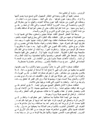 ‫ﺍﻟﺭﺅﻭﺱ.. ﻭﺘﺭﻴﺩ ﺃﻥ ﺘﺨﺘﺒﺊ ﻤﻨﻪ.‬
‫ﺼﻌﺏ ﻋﻠﻴﻬﺎ ﺃﻥ ﺘﻜﻭﻥ ﻭﺤﻴﺩﺓ ﻓﻲ ﺍﻨﺘﻅﺎﺭ ﺍﻟﻤﺠﻬﻭل ﺍﻟﺫﻱ ﺘﺴﻤﻊ ﺩﻭ ‪‬ﻪ ﻴﺼﻡ ﺃﺫﻨﻴﻬﺎ‬
             ‫ﻴ‬
‫ﻭﻻ ﺘﺭﺍﻩ.. ﻭﻜﺄﻥ ﻭﺠﻭﺩ ﻋﻴﻭﻥ ﺘﻌﺭﻓﻬﺎ – ﻭﻟﻭ ﻋﻠﻰ ﺍﻟﺒﻌﺩ – ﺴﻴﺤﻭل ﺩﻭﻥ ﻤـﺎ ﺘﺨﺸـﺎﻩ..‬
‫ﻭﺤﻤﻠﻘﺕ ﻓﻲ ﺍﻟﻌﻴﻭﻥ ﻤﻥ ﺤﻭﻟﻬﺎ، ﻜﻠﻬﺎ ﻋﻴﻭﻥ ﻴﻤﻸﻫﺎ ﺍﻟﺨﻭﻑ ﻭﺍﻟﻬﻠﻊ، ﻤﺎ ﺒﻴﻥ ﻤﻁﺭﻗﺔ ﺇﻟﻰ‬
‫ﺍﻷﺭﺽ، ﻭﺸﺎﺨﺼﺔ ﺇﻟﻰ ﺴﻤﺎﺀ "ﺍﻟﺒﺩﺭﻭﻡ" ﺍﻟﺩﺍﻜﻨﺔ ﺍﻟﺴﺤﺏ، ﻭﺍﻟﺘﻲ ﺘﻜﺎﺩ ﺃﻥ ﺘﻤﻁـﺭ ﻋﻠـﻰ‬
‫ﺭﺃﺴﻬﺎ ﻭﻤﻥ ﻤﻌﻬﺎ.. ﻤﻥ ﺸﺩﺓ ﺍﻫﺘﺭﺍﺌﻬﺎ ﺒﺎﻟﺒﻠل، ﺤﺘﻰ ﺃﻥ ﺒﻌﺽ ﺃﺠﺯﺍﺌﻬﺎ ﻗﺩ ﺘﺴﺎﻗﻁ ﺒﺎﻟﻔﻌـل‬
                     ‫ﻤﻥ ﺸﺩﺓ ﺍﻻﻫﺘﺯﺍﺯ، ﻭﻤﻥ ﻫﻭل ﺍﻟﺩﻭﻱ ﺍﻟﺫﻱ ﻴﺭﺝ ﺍﻷﺭﺽ ﻭﺍﻟﺴﻤﺎﺀ.‬
                                               ‫‪‬‬
‫ﻭﺴﻁ ﻫﺫﺍ ﺍﻟﺨﻁﺭ ﺍﻟﻤﺤﺩﻕ ﺍﻟﺘﻘﺕ ﻋﻴﻨﺎﻫﺎ ﺒﻌﻴﻨﻴﻥ ﻭﺍﺴﻌﺘﻴﻥ، ﺒﻌﺜﺘﺎ ﻓﻲ ﻨﻔﺴﻬﺎ ﻟﻭ ﹰـﺎ‬
   ‫ﻨ‬
‫ﻤﻥ ﺍﻟﻁﻤﺄﻨﻴﻨﺔ ﻟﻡ ﺘﻌﻬﺩﻩ ﻤﻥ ﻗﺒل.. ﻓﺘﻌﻠﻘﺕ ﺒﺘﻠﻙ ﺍﻟﻨﻅﺭﺓ ﺍﻟﺘﻲ ﻴﻤﺘﺯﺝ ﻓﻴﻬﺎ ﺍﻟﺨﻭﻑ ﺒﺎﻟﺤﻨﻭ،‬
‫ﻭﺒﺼﻴﺹ ﻤﻥ ﺸﺠﺎﻋﺔ ﻤﺼﻁﻨﻌﺔ، ﺘﻌﻠﻘﺕ ﺒﻬﺫﻩ ﺍﻟﻨﻅﺭﺓ ﻭﺜﺒﺘﺕ ﻋﻴﻨﻴﻬﺎ ﻋﻠﻴﻬـﺎ، ﻭﺠﻤـﺩﺕ‬
‫ﻨﻅﺭﺘﻬﺎ ﺇﻟﻴﻬﺎ، ﻓﻠﻡ ﺘﺘﺤﺭﻙ ﻋﻨﻬﺎ.. ﻤﺘﻌﻠﻘﺔ ﺒﺄﻫﺩﺍﺏ ﻭﺍﻫﻴﺔ، ﻤﺘﺸﺒﺜﺔ ﺒﻘﺸﺔ ﻓﻲ ﺨﻀﻡ ﺭﻴـﺎﺡ‬
‫ﻋﺎﺘﻴﺔ ﻭ ﻤﻭﺝ ﻫﺎﺌﺞ.. ﻭﻜﺎﻨﺕ ﺘﻠﻙ ﺍﻟﻌﻴﻭﻥ ﻫﻲ ﺍﻷﻗﺭﺏ ﺇﻟﻴﻬﺎ.. ﺒﻌـﺩ ﺠﻭﻟـﺔ ﺒﻨﺎﻅﺭﻴﻬـﺎ‬
‫ﻤﺴﺤﺕ ﻜل ﺍﻟﻭﺠﻭﻩ ﻤﻥ ﺤﻭﻟﻬﺎ.. ﻭﺍﺴﺘﻘﺭﺕ ﺃﺨﻴ ‪‬ﺍ.. ﻭﻤﺎ ﻟﺒﺜﺕ ﺃﻥ ﺍﻤﺘﺩﺕ ﻴﺩ ﻓﻲ ﺍﻟﻅـﻼﻡ‬
                                     ‫ﺭ‬
‫‪‬ﺘﺸ ‪‬ﻌﺔ ﺒﻬﺫﻩ ﺍﻟﻨﻅﺭﺓ ﺍﻟﻁﻭﻴﻠﺔ.. ﺍﻤﺘﺩﺕ ﻟﺘﺭﺒﺕ ﻋﻠﻴﻬﺎ ﺃﻭﻻ.. ﺜﻡ ﺘﻘﺒﺽ ﻋﻠﻰ ﻜﻔﻬﺎ ‪‬ﺸ ‪‬ﻌﺔ‬
   ‫ﻤ ﺠ‬                       ‫ﹰ‬                                            ‫ﻤ ﹶﺠ‬
‫ﻤﻭﺍﺴﻴﺔ.. ﺘﻀﻐﻁ ﻋﻠﻰ ﺍﻟﻜﻑ ﺍﻟﺼﻐﻴﺭ، ﻭﺘﻀﻤﻬﺎ ﻭﻜﺄﻨﻬﺎ ﺘﺤﺘﻀﻨﻬﺎ، ﻭﻤﺎ ﻟﺒﺜﺕ ﺍﻟﻨﻅـﺭﺍﺕ‬
‫ﺃﻥ ﺫﺍﺒﺕ.. ﻭﺃﺴ ِﻟﺕ ﺍﻷﻫﺩﺍﺏ ﺨﺠﻼ ﻤﺸﻭ ‪‬ﺎ ﺒﻠﻭﻥ ﻤﻥ ﺍﻻﻁﻤﺌﻨـﺎﻥ.. ﻓﺎﻨﺤـﺩﺭﺕ ﺍﻟﺩﻤﻌـﺔ‬
                                            ‫ﺒ‬    ‫ﹰ‬                ‫ُ ‪‬ﺩ‬
    ‫ﺍﻟﺠﺎﻤﺩﺓ ﻓﻲ ﺍﻟﻤﺂﻗﻲ.. ﺩﻤﻭﻉ ﺴﻭﺩﺍﺀ ﻤﻜﺘﺤﻠﺔ ﺒﺎﻟﺤﺯﻥ.. ﻭﺒﻤﺸﺎﻋﺭ ﻤﺘﻀﺎﺭﺒﺔ ﻤﻀﻁﺭﺒﺔ.‬
                                      ‫)2(‬
‫ﺍﻨﻁﻠﻘﺕ ﺼﻔﺎﺭﺓ ﺍﻷﻤﺎﻥ ﺍﻟﺘﻲ ﻤﺎ ﻋﺎﺩﻭﺍ ﻴﺸﻌﺭﻭﻥ ﻤﻌﻬﺎ ﺒﺎﻷﻤﺎﻥ، ﻭﻻ ﻴﺼـﺩﻗﻭﻨﻬﺎ،‬
‫ﻟﻌﻠﻤﻬﻡ ﺒﻤﺎ ﻴﻌﻘﺒﻬﺎ ﻤﻥ ﻫﻭل ﺜﺎﻥ، ﻓﻬﻲ ﻻ ﺘﻤﻨﺢ ﺃﻤ ﹰﺎ ﺇﻻ ﻟﺴﺎﻋﺔ ﺃﻭ ﻟﺒﻀﻊ ﺴـﺎﻋﺔ.. ﻓـﻼ‬
                                  ‫ﻨ‬
‫ﻴﻜﺎﺩﻭﻥ ﻴﺨﺭﺠﻭﻥ ﻤﻥ ﻤﺨﺒﺄﻫﻡ.. ﺤﺘﻰ ﺘ ُﺠﺒﺭﻫﻡ ﺼﻔﺎﺭﺍﺕ ﺍﻟﺨﻁـﺭ ﻋﻠـﻰ ﺍﻟﻬﺭﻭﻟـﺔ،‬
                                         ‫ـ‬
‫ﻭﺍﻟﻌﻭﺩﺓ ﻤﺭﺓ ﺃﺨﺭﻯ.. ﻏﻴﺭ ‪‬ﻔ ‪‬ﻗﺔ ﺒﻴﻥ ﻟﻴل ﺃﻭ ﻨﻬﺎﺭ، ﻓﺎﻟﻘﺼﻑ ﺸـﺩﻴﺩ ﻭﺍﻟـﺩﻭﻱ ﻴﺼـﻡ‬
                                                     ‫ﻤﺭ‬
‫ﺍﻵﺫﺍﻥ، ﻭﺍﻟﺩﺨﺎﻥ ﻴﻤﻸ ﺍﻟﺴﻤﺎﺀ ﻨﻬﺎ ‪‬ﺍ، ﻭ ‪‬ﻀﻴﺅﻫﺎ ﻟﻴ ﹰ، ﻭﺇﻥ ﻜﺎﻥ ﺍﻟﻘﻤﺭ ﻗﺩ ﺍﺨﺘﻨﻕ ﻭﻤـﺎﺕ،‬
                                 ‫ﻼ‬          ‫ﺭ ﻴ‬
                ‫ﻭﻟﻡ ﻴﻌﺩ ﻴﺭﺍﻩ ﺃﺤﺩ.. ﻭﻟﺤﻘﺕ ﺒﻪ ﺍﻟﻨﺠﻭﻡ ﺍﻟﺘﻲ ﻓﻘﺩﺕ ﺒﺭﻴﻘﻬﺎ ﺤﺘﻰ ﺘﻼﺸﺕ.‬
‫ﺍﻨﻁﻠﻘﺕ ﺼﻔﺎﺭﺓ ﺍﻷﻤﺎﻥ ﻓﺎﻨﻁﻠﻕ ﺍﻟﺠﻤﻴﻊ ﻤﻬﺭﻭﻟﻴﻥ ﺃﻴ ‪‬ﺎ.. ﻻ ﻴﻠﻭﻱ ﺃﺤﺩﻫﻡ ﻋﻠـﻰ‬
                        ‫ﻀ‬
‫ﺸﻲﺀ، ﻓﻘﺩ ﺘﻭﻗﻔﺕ ﺤﻴﺎﺘﻬﻡ ﺘﻤﺎ ‪‬ﺎ.. ﻭﺸ ُﻠ ﱠﺕ ﻤﺼﺎﻟﺤﻬﻡ ﺠﻤﻴ ‪‬ﺎ، ﺇﻻ ﻤﻥ ﺍﻹﻋﺩﺍﺩ ﻟﻬـﻭل‬
                        ‫ﻌ‬                ‫ــ‬          ‫ﻤ‬
‫ﻗﺎﺩﻡ، ﺒﺈﺤﻀﺎﺭ ﻁﻌﺎﻡ ﺃﻭ ﻏﻁﺎﺀ ﻴﻜﻔﻴﻬﻡ ﺇﺫﺍ ﻤﺎ ﻁﺎﻟﺕ ﺤﺒﺴﺘﻬﻡ ﻓﻲ ﻗﻠﺏ ﺍﻟﺨﻁﺭ ﻭﺍﻟﻤـﻭﺕ‬
                                  ‫ﻟﺴﺎﻋﺎﺕ.. ﺘﺭﺘﻌﺵ ﻓﺭﺍﺌﺼﻬﻡ ﺨﻭ ﹰﺎ ﻭﺒﺭ ‪‬ﺍ ﻭﺠﻭ ‪‬ﺎ.‬
                                    ‫ﻋ‬      ‫ﺩ‬      ‫ﻓ‬
‫ﺨﺭﺠﺕ ﻫﻲ ﺃﻴ ‪‬ﺎ ﺜﻤﻠﺔ ﻤﻨﺘﺸﻴﺔ ﺒﻤﺎ ﺼﺎﺩﻓﻬﺎ.. ﺘﺠﺭ ﺨﻁﻭﺍﺘﻬـﺎ، ﻭﺘﻨﻅـﺭ ﺇﻟـﻰ‬
                                                         ‫ﻀ‬
‫ﺍﻷﺭﺽ ﺘﺎﺭﺓ، ﻭﺘﺤﻤﻠﻕ ﻓﻲ ﺍﻟﻭﺠﻭﻩ ﺘﺎﺭﺓ، ﻋﻠﻬﺎ ﺘﺠﺩ ﺃﺤﺩ ﺫﻭﻴﻬﺎ ﺃﻭ ﺠﻴﺭﺍﻨﻬﺎ، ﻓﻠﻡ ﺘﺠـﺩ..‬
‫ﻟﻜﻨﻬﺎ ﺤﻤﺩﺕ ﺍﷲ ﺃﻥ ﻟﻡ ﻴﺭﻫﺎ ﺃﺤﺩ ﻭﻟﻡ ﻴﺸﻌﺭ ﺃﺤﺩ ﺒﻤﺎ ﺼﺎﺩﻓﺘﻪ، ﻭﻤﺎ ﺒ ‪‬ل ﻤﺸﺎﻋﺭﻫﺎ ﻤـﻥ‬
                 ‫ﺩ‬
‫ﺍﻟﺨﻭﻑ ﺇﻟﻰ ﺍﻻﻁﻤﺌﻨﺎﻥ ﺍﻟﻤﺸﻭﺏ ﺒﺎﻟﻨﺸﻭﺓ ﻭﻋﺩﻡ ﺍﻟﻤﺒﺎﻻﺓ ﺒﻤﺎ ﻴﺤﻴﻁﻬﺎ ﻤﻥ ﻫـﻭل.. ﻭﻗـﺩ‬
‫ﺍﻏﺘﺴﻠﺕ ﻨﻔﺴﻬﺎ ﺒﺘﺄﺜﻴﺭ ﺘﻁﻬﻴﺭﻱ ﺍﺴﺘﺸﻌﺭﺘﻪ ﺤﻴﻨﻤﺎ ﺨﺭﺠﺕ ﻤـﻥ ﺍﻟﻅـﻼﻡ ﺍﻷﺯﺭﻕ ﻓـﻲ‬
‫ﺍﻟﺒﺩﺭﻭﻡ.. ﻟﻴﺼﺎﻓﺢ ﻀﻭﺀ ﺍﻟﺸﻤﺱ ﻋﻴﻨﻴﻬﺎ، ﻭﻜﺄﻨﻬﺎ ﺨﺎﺭﺠﺔ ﻟﺘﻭﻫﺎ ﻤـﻥ ﺩﺍﺭ ﺴـﻴﻨﻤﺎ ﺒﻌـﺩ‬
 