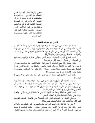 ‫ﺸﻌﻭﺭ ﻴﻼﺯﻤﻨﺎ ﺤﻴﺎل ﺍﻟﻤـﻭﺕ ﻓـﻲ‬
‫ـﺎﺓ‬‫ـﻰ.. ﺇﻥ ﺍﻟﺤﻴـ‬‫ـﺎﺕ ﺍﻷﻭﻟـ‬ ‫ﺍﻟﻠﺤﻅـ‬
‫ﺴﺘﺘﻭﻗﻑ، ﺜﻡ ﻨﺩﺭﻙ ﺒﻌـﺩ ﺫﻟـﻙ ﺃﻥ‬
‫ﺍﻟﻌﺠﻠﺔ ﻻﺒﺩ ﺩﺍﺌـﺭﺓ، ﻭﺃﻥ ﺍﻟﺤﻴـﺎﺓ‬
‫ﺍﻟﻴﻭﻤﻴﺔ ﺍﻟﺘﺎﻓﻬﺔ ﺘﺠﺭﻨﺎ ﻓﻲ ﺩﻭﺍﻤﺘﻬﺎ،‬
‫ﻭﻴﻨﺘﻘل ﻤﺎ ﻓﻲ ﺍﻟﺒﺅﺭﺓ ﺒﺎﻷﻤﺱ ﺇﻟـﻰ‬
‫ﺍﻟﻬﺎﻤﺵ، ﻭﺘﻀﻴﻊ ﺍﻟﺤﻜﻤﺔ ﻜﻠﻬﺎ ﺍﻟﺘﻲ‬
‫ﻨﺘﺸﺩﻕ ﺒﻬﺎ ﻋﻠﻰ ﻤﺩﻯ ﺃﺭﺒﻌﻴﻥ ﻴﻭ ‪‬ﺎ‬
 ‫ﻤ‬
                     ‫ﻋﻠﻰ ﺍﻷﻜﺜﺭ.‬

                                 ‫א‬                    ‫א‬
‫ﺒﺩﺍ ﺍﻟﺤﺩﻴﺙ ﺒﻼ ﻤﻌﻨﻰ ﺤﺘﻰ ﻜﺩﺕ ﺃﺼﺭﺥ ﻓﻴﻬﻡ ﺠﻤﻴ ‪‬ﺎ ﻟﻴﺼﻤﺘﻭﺍ، ﻭﺴﻁ ﻫﺫﺍ ﺍﻟﺠـﻭ‬
                          ‫ﻌ‬
‫ﺍﻟﻘﺎﺘﻡ ﺍﻟﺤﺎﻟﻙ ﻴﺘﻨﺎﻗﺸﻭﻥ ﻓﻲ ﺍﺘﺴﺎﻉ ﺍﻟﺤﺫﺍﺀ ﻭﻫل ﻫﺫﺍ ﻗﻴﺎﺱ ﺴﻠﻴﻡ؟ …ﻻﺒﺩ ﻤـﻥ ﺘﻐﻴﻴـﺭﻩ،‬
‫ﻭﺍﻟﺜﻭﺏ ﺍﻷﺴﻭﺩ ﻻﺒﺩ ﺃﻥ ‪‬ﻤﺤﻰ ﻤﻥ ﻋﻠﻰ ﺼﺩﺭﻩ ﻫﺫﺍ ﺍﻟﺘﻁﺭﻴﺯ ﺍﻷﺒﻴﺽ ﺤﺘـﻰ ﻴﺘﻨﺎﺴـﺏ‬
                                                         ‫ﻴ‬
                                      ‫ﻭﺍﻟﻤﻭﻗﻑ.. ﺨﺎﺼﺔ ﻭﺃﻥ ﻤﻥ ﺴﺘﺭﺘﺩﻴﻪ ﺃﻡ ﺜﻜﻠﻰ!!‬
‫ﻜﺩﺕ ﺃﺼﺭﺥ ﻓﺄﺒﺩﻭ ﻜﺎﻟﻤﺠﻨﻭﻨﺔ.. ﻭﺴﻁ ﺃﻨﺎﺱ ﻴﺤﺎﻭﻟﻭﻥ ﻤﺩﺍﺭﺍﺓ ﺤﺯﻨﻬﻡ ﻭﺩﻫﺸـﺘﻬﻡ‬
                                    ‫ﻓﻲ ﺍﻟﺤﺩﻴﺙ، ﺃﻱ ﺤﺩﻴﺙ.. ﻭﻤﻬﻤﺎ ﻜﺎﻥ ﻤﻭﻀﻭﻋﻪ!‬
‫ﻤﻨﺫ ﻭﺼﻠﺕ ﻭﺃﻨﺎ ﺃﺴﻤﻊ ﺃﺤﺎﺩﻴﺙ ﻻ ﻤﻌﻨﻰ ﻟﻬﺎ.. ﻟﻜﻨﻬﺎ ﺘﺘﺼل ﺒﻤﺎ ﺤﺩﺙ ﻤﻥ ﺒﻌﻴﺩ ﺃﻭ‬
‫ﻗﺭﻴﺏ.. ﻋﻥ ﺍﻟﻘﺩﺭ، ﻭﺍﻻﺨﺘﻴﺎﺭ، ﻭﺤﺎل ﺍﻟﺩﻨﻴﺎ، ﻭﺍﻟﻌﻤﺭ، ﻭﺍﻟﻤﻜﺘﻭﺏ.. ﻭﻗﺩ ﺒﺩﺍ ﻟـﻲ ﻫـﺫﺍ‬
‫ﺍﻟﺤﺩﻴﺙ ﻋﻠﻰ ﺠﺩﻴﺘﻪ ﻗﺩﻴﻤﹰ، ﻤﻌﺎﺩﹰ، ﻤﻜﺭﺭﺍ ﻭﻤﻤﻼ.. ﻭﺃﻗل ﻜﺜﻴ ‪‬ﺍ ﻤﻥ ﺍﻟﻤﻭﻗﻑ.. ﺤﺘﻰ ﺒـﺩﺍ‬
                        ‫ﺭ‬                  ‫ﹰ‬        ‫ﺍ‬    ‫ﺎ‬
                                       ‫ﺤﺩﻴﺜﺎ ﺃﺒﻠﻪ، ﻭﻜﻼ ‪‬ﺎ ﻓﺎﺭ ﹰﺎ ﻻ ‪‬ﻌ ‪‬ﺭ ﻋﻥ ﺸﻲﺀ!!‬
                                                      ‫ﻏ ﻴﺒ‬      ‫ﻤ‬           ‫ﹰ‬
‫ﻜﺩﺕ ﺃﺼﺭﺥ ﻷﻗﻭل ﻟﻬﻡ ﺍﺼﻤﺘﻭﺍ.. ﺇﻥ ﺍﻷﻤﺭ ﺃﻜﺒﺭ ﻤﻥ ﺫﻟﻙ ﺒﻜﺜﻴﺭ، ﻭﻻ ﻤﻌﻨﻰ ﻻ‬
                                                                       ‫ﺘﻘﻭﻟﻭﻨﻪ!!‬
‫ﻤﺎ ﻟﺒﺙ ﺍﻟﺤﺩﻴﺙ ﺃﻥ ﺘﻁ ‪‬ﻕ ﺒﺸﻜل ﻤﺒﺎﺸﺭ ﺇﻟﻰ ﺴﺭﺩ ﻤﺎ ﻭﻗﻊ ﺒﺘﻔﺼـﻴل ﻤﻤﻁـﻭﻁ‬
                                                     ‫ﺭ‬
‫ﻤﻤل، ﺃﺸﺒﻪ ﺒﻤﻥ ﻗﺎل ﺘﻔﺼﻴﻼ: "ﺃﻜل ﺜﻡ ﺩﺨﻠﺕ ﻋﻠﻴﻪ ﺒﻜﻭﺏ ﺍﻟﻤﺎﺀ ﻓﻭﺠﺩﺘﻪ ﻗﺩ ﻤـﺎﺕ".. ﺃﻭ‬
‫ﻤﻥ ﻴﺭﻭﻱ ﺍﻨﻬﺩﺍﻡ ﺩﺍﺭ ﻋﻠﻰ ﺴﺎﻜﻨﻴﻬﺎ ﺃﻭ ﺍﺸﺘﻌﺎل ﺤﺭﻴﻕ ﻫﺎﺌـل ﺒﻤﺯﻴـﺩ ﻤـﻥ ﺍﻟﻭﺼـﻑ‬
                                   ‫ﺍﻟﺘﻔﺼﻴﻠﻲ ﻟﻤﺎ ﺴﺒﻕ ﻭﻗﻭﻉ ﺍﻟﺤﺎﺩﺙ ﻤﻥ ﺃﻤﻭﺭ ﺘﺎﻓﻬﺔ!‬
‫ﻜﺩﺕ ﺃﻨﻔﺠﺭ ﻀﺎﺤﻜﺔ ﻭﺴﻁ ﻫﺫﺍ ﺍﻟﺴﻭﺍﺩ ﻟﺘﺩﺍﻋﻲ ﻫﺫﻩ ﺍﻷﻓﻜﺎﺭ ﻓﻲ ﻤﺨﻴﻠﺘﻲ.. ﻭﻟﻌﻠﻬﺎ‬
                                 ‫ﺒﺩﺭﺕ ﻤﻨﻲ ﺒﺎﻟﻔﻌل ﺍﺒﺘﺴﺎﻤﺔ ﺴﺎﺨﺭﺓ ﻻﺤﻅﻬﺎ ﺍﻟﺒﻌﺽ.‬
‫ﻭﺠﺩﺘﻨﻲ ﺃﻨﺸﻐل ﻋﻥ ﺍﻟﺤﺩﻴﺙ ﺒﺄﻓﻜﺎﺭ ﺃﻜﺜﺭ ﺘﻔﺼﻴﻼ ﻋﻠﻰ ﺘﻔﺎﻫﺘﻬﺎ.. ﻜﻴـﻑ ﺘﻠﻘﻴـﺕ‬
                            ‫ﹰ‬
                                ‫ﺍﻟﺨﺒﺭ؟؟ ﻭﻤﺎﺫﺍ ﻜﻨﺕ ﺃﻓﻌل ﺁﻨﺫﺍﻙ؟ ﻭﻜﻴﻑ ﺘﺼ ‪‬ﻓﺕ؟!.‬
                                       ‫ﺭ‬
‫ﻻ ﻋﻠﻲ ﻤﻥ ﻫﺫﺍ ﻜﻠﻪ ﺍﻵﻥ ﺍﻟﻤﻬﻡ ﺃﻨﻲ ﺃﺴﺭﻋﺕ ﺒﺎﻟﻤﺠﻲﺀ.. ﻟﻴﺱ ﻟﻠﻤﺸﺎﺭﻜﺔ ﻭﺍﻟﻌﺯﺍﺀ‬‫‪‬‬
‫ﻓﻘﻁ.. ﻭﻟﻜﻥ ﻷﻨﻲ ﻋﺠﺯﺕ ﻋﻥ ﺍﻟﺘﻌﺒﻴﺭ ﻋﻥ ﺇﺤﺴﺎﺴﻲ ﻭﺤﺩﻱ... ﺒﻜﻴﺕ ﻟﻠﺤﻅﺎﺕ ﺜﻡ ﺠﻔﺕ‬
‫ﺩﻤﻭﻋﻲ.. ﺸﻌﺭﺕ ﺃﻨﻨﻲ ﺃﺭﻴﺩ ﺃﻥ ﺃﺼﺭﺥ.. ﻟﻜﻨﻲ ﻟﻡ ﺃﻓﻌل، ﺘﻤﺎ ‪‬ﺎ ﻜﻤﺎ ﺘﺭﺍﻭﺩﻨـﻲ ﺃﻓﻜـﺎﺭ‬
                      ‫ﻤ‬
 