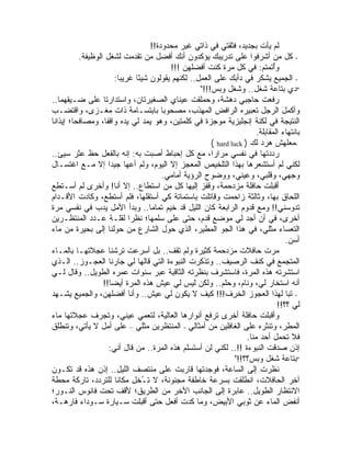 ‫ﻟﻡ ﻴﺄﺕ ﺒﺠﺩﻴﺩ، ﻓﺜﻘﺘﻲ ﻓﻲ ﺫﺍﺘﻲ ﻏﻴﺭ ﻤﺤﺩﻭﺩﺓ!!‬
            ‫- ﻜل ﻤﻥ ﺃﺸﺭﻓﻭﺍ ﻋﻠﻰ ﺘﺩﺭﻴﺒﻙ ﻴﺅﻜﺩﻭﻥ ﺃﻨﻙ ﺃﻓﻀل ﻤﻥ ﺘﻘﺩﻤﺕ ﻟﺸﻐل ﺍﻟﻭﻅﻴﻔﺔ.‬
                                                 ‫ﻭُﺘﻤﺘﻡ: ﻓﻲ ﻜل ﻤﺭﺓ ﻜﻨﺕ ﺃﻓﻀﻠﻬﻥ !!!‬     ‫ﺃ‬
                          ‫- ﺍﻟﺠﻤﻴﻊ ﻴﺸﻜﺭ ﻓﻲ ﺩﺃﺒﻙ ﻋﻠﻰ ﺍﻟﻌﻤل.. ﻟﻜﻨﻬﻡ ﻴﻘﻭﻟﻭﻥ ﺸﻴ ًﺎ ﻏﺭﻴ ‪‬ﺎ:‬
                            ‫ﺒ‬      ‫ﺌ‬
                                                          ‫"ﺩﻱ ﺒﺘﺎﻋﺔ ﺸﻐل.. ﻭﺸﻐل ﻭﺒﺱ!!!"‬
‫ﺭﻓﻌﺕ ﺤﺎﺠﺒﻲ ﺩﻫﺸﺔ، ﻭﺤﻤﻠﻘﺕ ﻋﻴﻨﺎﻱ ﺍﻟﺼﻐﻴﺭﺘﺎﻥ، ﻭﺍﺴﺘﺩﺍﺭﺘﺎ ﻋﻠﻰ ﻀـﻴﻘﻬﻤﺎ..‬         ‫‪‬‬
‫ﻭﺃﻜﻤل ﺍﻟﺭﺠل ﺘﻌﺒﻴﺭﻩ ﺍﻟﺭﺍﻓﺽ ﺍﻟﻤﻬﺫﺏ، ﻤﺼﺤﻭ ‪‬ﺎ ﺒﺎﺒﺘﺴـﺎﻤﺔ ﺫﺍﺕ ﻤﻐـﺯﻯ، ﻭﺍﻗﺘﻀـﺏ‬
                                             ‫ﺒ‬                                            ‫َ‬
‫ﺍﻟﻨﺘﻴﺠﺔ ﻓﻲ ﻟﻜﻨﺔ ﺇﻨﺠﻠﻴﺯﻴﺔ ﻤﻭﺠﺯﺓ ﻓﻲ ﻜﻠﻤﺘﻴﻥ، ﻭﻫﻭ ﻴﻤﺩ ﻟﻲ ﻴﺩﻩ ﻭﺍﻗ ﹰﺎ، ﻭﻤﺼﺎﻓ ‪‬ﺎ؛ ﺇﻴﺫﺍ ﹰﺎ‬
 ‫ﻨ‬        ‫ﺤ‬           ‫ﻔ‬
                                                                               ‫ﺒﺎﻨﺘﻬﺎﺀ ﺍﻟﻤﻘﺎﺒﻠﺔ.‬
                                                              ‫-ﻤﻌﻠﻬﺵ ﻫﺭﺩ ﻟﻙ ) ‪( hard luck‬‬
‫ﺭ ‪‬ﺩﺘﻬﺎ ﻓﻲ ﻨﻔﺴﻲ ﻤﺭﺍﺭﹰ، ﻤﻊ ﻜل ﺇﺤﺒﺎﻁ ﺃﺼﺒﺕ ﺒﻪ: ﺇﻨﻪ ﺒﺎﻟﻔﻌل ﺤﻅ ﻋﺜﺭ ﺴﻴﺊ..‬
                                                              ‫ﺍ‬                      ‫ﺩ‬
‫ﻟﻜﻨﻲ ﻟﻡ ﺃﺴﺘﺸﻌﺭﻫﺎ ﺒﻬﺫﺍ ﺍﻟﺘﻠﺨﻴﺹ ﺍﻟ ‪‬ﻌﺠﺯ ﺇﻻ ﺍﻟﻴﻭﻡ، ﻭﻟﻡ ﺃﻋﻬﺎ ﺠﻴ ‪‬ﺍ ﺇﻻ ﻤـﻊ ﺍﻏﺘﺴـﺎل‬
                        ‫ﺩ‬                               ‫ﻤ‬
                                            ‫ﻭﺠﻬﻲ، ﻭﻗﻠﺒﻲ، ﻭﻋﻴﻨ ‪ ،‬ﻭﻭﻀﻭﺡ ﺍﻟﺭﺅﻴﺔ ﺃﻤﺎﻤﻲ.‬
                                                                       ‫ﻲ‬
‫ﺃﻗ ‪‬ﻠﺕ ﺤﺎﻓﻠﺔ ﻤﺯﺩﺤﻤﺔ، ﻭﻗﻔﺯ ﺇﻟﻴﻬﺎ ﻜل ﻤﻥ ﺍﺴﺘﻁﺎﻉ.. ﺇﻻ ﺃﻨﺎ! ﻭﺃﺨﺭﻯ ﻟﻡ ﺃﺴـﺘﻁﻊ‬            ‫ﺒ ﹾ‬
‫ﺍﻟﻠﺤﺎﻕ ﺒﻬﺎ، ﻭﺜﺎﻟﺜﺔ ﺯﺍﺤﻤﺕ ﻭﻗﺎﺘﻠﺕ ﺒﺎﺴﺘﻤﺎﺘﺔ ﻜﻲ ﺃﺴﺘﻘﻠﻬﺎ، ﻓﻠﻡ ﺃﺴﺘﻁﻊ، ﻭﻜﺎﺩﺕ ﺍﻷﻗـﺩﺍﻡ‬
‫ﺘﺩﻭﺴﻨﻲ!! ﻭﻤﻊ ﻗﺩﻭﻡ ﺍﻟﺭﺍﺒﻌﺔ ﻜﺎﻥ ﺍﻟﻠﻴل ﻗﺩ ﺨ ‪‬ﻡ ﺘﻤﺎ ‪‬ﺎ.. ﻭﺒﺩﺃ ﺍﻷﻤل ﻴ ‪‬ﺏ ﻓﻲ ﻨﻔﺴﻲ ﻤﺭﺓ‬
                    ‫ﺩ‬                   ‫ﻤ‬       ‫ﻴ‬
‫ﺃﺨﺭﻯ، ﻓﻲ ﺃﻥ ﺃﺠﺩ ﻟﻲ ﻤﻭﻀﻊ ﻗﺩﻡ، ﺤﺘﻰ ﻋﻠﻰ ﺴﻠﻤﻬﺎ؛ ﻨﻅ ‪‬ﺍ ﻟﻘﻠـﺔ ﻋـﺩﺩ ﺍﻟﻤﻨﺘﻅـﺭﻴﻥ‬
                                ‫ﺭ‬
‫ﺍﻟﺘﻌﺴﺎﺀ ﻤﺜﻠﻲ، ﻓﻲ ﻫﺫﺍ ﺍﻟﺠﻭ ﺍﻟﻤﻁﻴﺭ، ﺍﻟﺫﻱ ﺤ ‪‬ل ﺍﻟﺸﺎﺭﻉ ﻤﻥ ﺤﻭﻟﻨﺎ ﺇﻟﻰ ﺒﺤﻴﺭﺓ ﻤﻥ ﻤﺎﺀ‬
                                               ‫ﻭ‬
                                                                                            ‫ﺃﺴﻥ.‬
‫ﻤ ‪‬ﺕ ﺤﺎﻓﻼﺕ ﻤﺯﺩﺤﻤﺔ ﻜﺜﻴﺭﺓ ﻭﻟﻡ ﺘﻘﻑ.. ﺒل ﺃﺴﺭﻋﺕ ﺘﺭﺸﻨﺎ ﻋﺠﻼﺘﻬـﺎ ﺒﺎﻟﻤـﺎﺀ‬                     ‫ﺭ‬
‫ﺍﻟﻤﺘﺠﻤﻊ ﻓﻲ ﻜﻨﻑ ﺍﻟﺭﺼﻴﻑ.. ﻭﺘﺫﻜﺭﺕ ﺍﻟﻨﺒﻭﺀﺓ ﺍﻟﺘﻲ ﻗﺎﻟﻬﺎ ﻟﻲ ﺠﺎﺭﻨﺎ ﺍﻟﻌﺠـﻭﺯ.. ﺍﻟـﺫﻱ‬
‫ﺍﺴﺘﺸﺭﺘﻪ ﻫﺫﻩ ﺍﻟﻤﺭﺓ، ﻓﺎﺴﺘﺸﺭﻑ ﺒﻨﻅﺭﺘﻪ ﺍﻟﺜﺎﻗﺒﺔ ﻋﺒﺭ ﺴﻨﻭﺍﺕ ﻋﻤﺭﻩ ﺍﻟﻁﻭﻴل.. ﻭﻗﺎل ﻟـﻲ‬
                    ‫ﺃﻨﻪ ﺍﺴﺘﺨﺎﺭ ﻟﻲ، ﻭﻨﺎﻡ، ﻭﺤﻠﻡ.. ﻭﻟﻜﻥ ﻟﻴﺱ ﻟﻲ ﻋﻴﺵ ﻫﺫﻩ ﺍﻟﻤﺭﺓ ﺃﻴ ‪‬ﺎ!!‬
                        ‫ﻀ‬
‫- ﺘ ‪‬ﺎ ﻟﻬﺫﺍ ﺍﻟﻌﺠﻭﺯ ﺍﻟﺨ ِﻑ!!! ﻜﻴﻑ ﻻ ﻴﻜﻭﻥ ﻟﻲ ﻋﻴﺵ.. ﻭﺃﻨﺎ ﺃﻓﻀﻠﻬﻥ، ﻭﺍﻟﺠﻤﻴﻊ ﻴﺸـﻬﺩ‬
                                                                      ‫ﹶﺭ‬                     ‫ﺒ‬
                                                                                        ‫ﻟﻲ ؟؟!!‬
‫ﻭﺃﻗﺒﻠﺕ ﺤﺎﻓﻠﺔ ﺃﺨﺭﻯ ﺘﺭﻓﻊ ﺃﻨﻭﺍﺭﻫﺎ ﺍﻟﻌﺎﻟﻴﺔ، ﻟﺘﻌﻤﻲ ﻋﻴﻨ ‪ ،‬ﻭﺘﺠﺭﻑ ﻋﺠﻼﺘﻬﺎ ﻤﺎﺀ‬
                            ‫ﻲ‬
‫ﺍﻟﻤﻁﺭ، ﻭﺘﻨﺜﺭﻩ ﻋﻠﻰ ﺍﻟﻐﺎﻓﻠﻴﻥ ﻤﻥ ﺃﻤﺜﺎﻟﻲ - ﺍﻟﻤﻨﺘﻅﺭﻴﻥ ﻤﺜﻠﻲ – ﻋﻠﻰ ﺃﻤل ﻻ ﻴﺄﺘﻲ، ﻭﺘﻨﻁﻠﻕ‬
                                                                           ‫ﻓﻼ ﺘﺤﻤل ﺃﺤﺩ ﻤﻨﺎ.‬
                       ‫ﺇﺫﻥ ﺼﺩﻗﺕ ﺍﻟﻨﺒﻭﺀﺓ !!.. ﻟﻜﻨﻲ ﻟﻥ ﺃﺴﺘﺴﻠﻡ ﻫﺫﻩ ﺍﻟﻤﺭﺓ.. ﻤﻥ ﻗﺎل ﺃﻨﻲ:‬
                                                                       ‫"ﺒﺘﺎﻋﺔ ﺸﻐل ﻭﺒﺱ؟؟!!"‬
‫ﻨﻅﺭﺕ ﺇﻟﻰ ﺍﻟﺴﺎﻋﺔ، ﻓﻭﺠﺩﺘﻬﺎ ﻗﺎﺭﺒﺕ ﻋﻠﻰ ﻤﻨﺘﺼﻑ ﺍﻟﻠﻴل.. ﺇﺫﻥ ﻫﺫﻩ ﻗﺩ ﺘﻜـﻭﻥ‬
‫ﺁﺨﺭ ﺍﻟﺤﺎﻓﻼﺕ، ﺍﻨﻁﻠﻘﺕ ﺒﺴﺭﻋﺔ ﺨﺎﻁﻔﺔ ﻤﺠﻨﻭﻨﺔ، ﻻ ﺘ ُﺨل ﻤﻜﺎ ﹰﺎ ﻟﻠﺘﺭﺩﺩ، ﺘﺎﺭﻜﺔ ﻤﺤﻁﺔ‬
                           ‫ـ ِ ﻨ‬
‫ﺍﻻﻨﺘﻅﺎﺭ ﺍﻟﻁﻭﻴل.. ﻋﺎﺒﺭﺓ ﺇﻟﻰ ﺍﻟﺠﺎﻨﺏ ﺍﻷﺨﺭ ﻤﻥ ﺍﻟﻁﺭﻴﻕ؛ ﻷﻗﻑ ﺘﺤﺕ ﻓﺎﻨﻭﺱ ﺍﻟﻨـﻭﺭ؛‬
‫ﺃﻨﻔﺽ ﺍﻟﻤﺎﺀ ﻋﻥ ﺜﻭﺒﻲ ﺍﻷﺒﻴﺽ، ﻭﻤﺎ ﻜﺩﺕ ﺃﻓﻌل ﺤﺘﻰ ﺃﻗﺒﻠﺕ ﺴـﻴﺎﺭﺓ ﺴـﻭﺩﺍﺀ ﻓﺎﺭﻫـﺔ،‬
 