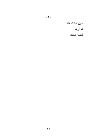 ‫-٢-‬
      ‫ﺤﻴﻥ ﻜﺎﻨﺕ ﻫﻨﺎ‬
           ‫ﻟﻡ ﺃﺭﻫﺎ‬
           ‫ﹶ‬
        ‫ﻟﻜ ﹼﻬﺎ ﻏﺎﺒﺕ‬
        ‫ﹾ‬      ‫ﹼ‬
               ‫ﻨ‬




‫٢٢‬
 