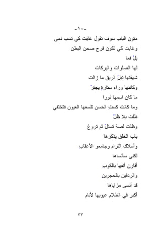 ‫-٠١-‬
‫‪‬ﺘﻭﻥ ﺍﻟﺒﺎﺏ ﺴﻭﻑ ﺘﻘﻭل ﻏﺎﺒﺕ ﻜﻲ ﺘﺴ ‪ ‬ﻤﻰ‬
‫‪‬ﺏ ﺩ ‪‬‬
  ‫‪‬‬                                ‫ﻤ‬
                                   ‫‪‬‬
        ‫ﻭﻏﺎﺒﺕ ﻜﻲ ﺘﻜﻭﻥ ﻓﺭ ‪ ‬ﺼﺤﻥ ﺍﻟﺒﻁﻥ‬
              ‫‪ ‬ﹶ ‪‬ﺝ ‪  ‬‬
                                       ‫ﺒ ﱠ ﹶﹶﻤﺎ‬
                                       ‫‪‬ل ﻓ ﹰ‬
                     ‫ﻟﻬﺎ ﺍﻟﺼﻠﻭﺍﺕ ﻭﺍﻟﺒﺭﻜﺎﺕ‬
                     ‫ﹸ‬        ‫ﹸ‬
                  ‫ﺸﻬﻘ ﹸﻬﺎ ﺘﺒل ﺍﻟ ‪‬ﻴﻕ ﻤﺎ ﺯﺍﻟﺕ‬
                  ‫ﹾ‬       ‫ّ ﺭ ﹶ‬
                            ‫‪‬‬          ‫ﺘ‬
                                       ‫ﹸ‬
                   ‫ﻭﻜﺎﺌﻨﻬﺎ ﻭﺭﺍﺀ ﺴﺘﺎﺭﺓ ﻴﺠ‪‬ﺘﺭ‬
                   ‫ٍ‪ ‬‬
                   ‫ّ‬
                          ‫ﻤﺎ ﻜﺎﻥ ﺍﺴ ‪‬ﻬﺎ ﻨﻭﺭﺍ‬
                                 ‫‪‬‬
                                 ‫ﻤ‬
‫ﻭﻤﺎ ﻜﺎﻨﺕ ﻜﺴﺕ ﺍﻟﺤﺴﻥ ﺘﹾﻠﺴ ‪‬ﻬﺎ ﺍﻟﻌﻴﻭﻥ ﻓﺘﺨﺘﻔﻲ‬
                ‫ِ ‪ِ‬ﹾ ‪‬‬
                ‫ﻌ‬
                               ‫ﻅﹼﺕ ﺒﻼ ﻅل‬
                               ‫ﱠ‬      ‫ﻠ‬
                                      ‫ﹼ‬
                  ‫ﻭﻅﹼﺕ ﻟﺼﺔ ﺘﺴ‪‬ﺘل ﺜﻡ ﺘﺭﻭﻍ‬
                  ‫ﹸ‬       ‫‪‬ﹰ ﹶ ‪ّ ‬‬   ‫ﻠ‬
                                     ‫ﹼ‬
                          ‫ﺒﺎﺏ ﺍﻟﺨﻠﹾﻕ ﻴﺫﻜﺭﻫﺎ‬
                                   ‫‪ ‬ﹾ‬
            ‫ﻭﺃﺴ‪‬ﻼﻙ ﺍﻟﺘﺭﺍﻡ ﻭﺠﺎﻤﻌﻭ ﺍﻷﻋﻘﺎﺏ‬
            ‫ِ‬                    ‫‪ ‬‬
                               ‫ﻟﻜﻨﻰ ﺴﺄﻨﺴﺎﻫﺎ‬
                         ‫ﺃﻗﺎ ِِﻥ ﺃﻨﹾﻔﻬﺎ ﺒﺎﻟﻜﻭﺏ‬
                         ‫ِ‬          ‫ﺭ ﹾ‬
                         ‫ﻭﺍﻟﺭﺩ‪‬ﻓﻴﻥ ﺒﺎﻟﺤﺠﺭﻴﻥ‬
                         ‫ِ‬            ‫‪‬‬
                            ‫ﻗﺩ ﺃﻨﺴﻰ ﻤﺯﺍﻴﺎﻫﺎ‬
                 ‫ﺃﻜ ‪‬ﺭ ﻓﻲ ﺍﻟﻅﻼﻡ ﻋﻴﻭ ‪‬ﻬﺎ ﻷﻨﺎﻡ‬
                 ‫‪‬‬      ‫ﺒ‪‬‬             ‫ﹶﺒ ‪‬‬


            ‫٣٣‬
 