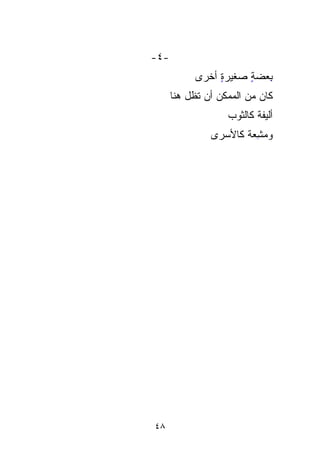 ‫-٤-‬
           ‫ﺒﻌﻀﺔ ﺼﻐﻴﺭﺓ ﺃﺨﺭﻯ‬
                ‫ٍ‬     ‫ِ‪ٍ ‬‬
      ‫ﻜﺎﻥ ﻤﻥ ﺍﻟﻤﻤﻜﻥ ﺃﻥ ﺘﻅل ﻫﻨﺎ‬
                   ‫ﺃﻟﻴﻔﺔ ﻜﺎﻟﺜﻭﺏ‬
                          ‫ﹰ‬
               ‫ﻭﻤﺸﻌﺔ ﻜﺎﻷﺴﺭﻯ‬
                      ‫‪ِ ‬ﹰ‬




‫٨٤‬
 