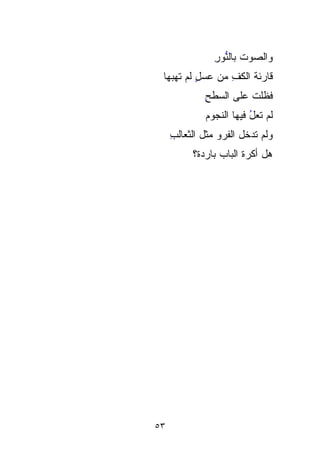 ‫ﻭﺍﻟﺼﻭﺕ ﺒﺎﻟ ﱡﻭﺭ‬
                ‫ﹸ ﻨ ِ‬
                  ‫ﱡ‬
 ‫ﻗﺎﺭﺌﺔ ﺍﻟﻜﻑ ﻤﻥ ﻋﺴل ﻟﻡ ﺘﻬﺒ‪‬ﻬﺎ‬
    ‫‪ ٍ  ‬ﹶ ‪‬‬    ‫ِ‬    ‫ﹸ‬
              ‫ﻓﻅﹼﺕ ﻋﻠﻰ ﺍﻟﺴﻁﺢ‬
              ‫ِ‬          ‫ﻠ‬
                         ‫ﹼ‬
              ‫ﻟﻡ ﺘﻌل ﻓﻴﻬﺎ ﺍﻟﻨﺠﻭﻡ‬
              ‫‪‬‬           ‫ﹶ‪ُ‬‬
     ‫ﻭﻟﻡ ﺘﺩﺨل ﺍﻟﻔﺭ ‪ ‬ﻤﺜل ﺍﻟﺜﻌﺎﻟﺏ‬
     ‫ِ‬           ‫ﹶ ‪‬ﻭ‬
           ‫ﻫل ﺃﻜﺭﺓ ﺍﻟﺒﺎﺏ ﺒﺎﺭﺩ ﹸ؟‬
            ‫ﺓ‬
            ‫ﹸ‬            ‫ﹾ ‪‬ﹸ‬




‫٣٥‬
 