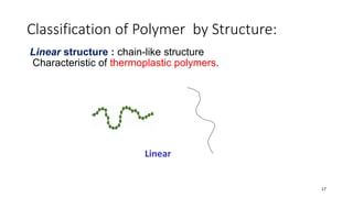 Classification of Polymer by Structure:
Linear structure : chain-like structure
Characteristic of thermoplastic polymers.
17
Linear
 