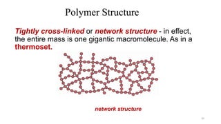 Tightly cross-linked or network structure - in effect,
the entire mass is one gigantic macromolecule. As in a
thermoset.
20
Polymer Structure
network structure
 