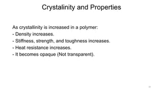 Crystalinity and Properties
•As
As crystallinity is increased in a polymer:
- Density increases.
- Stiffness, strength, and toughness increases.
- Heat resistance increases.
- It becomes opaque (Not transparent).
28
 