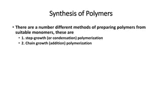 Synthesis of Polymers
• There are a number different methods of preparing polymers from
suitable monomers, these are
• 1. step-growth (or condensation) polymerization
• 2. Chain growth (addition) polymerization
 
