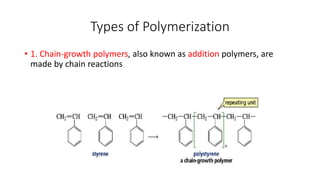 Types of Polymerization
• 1. Chain-growth polymers, also known as addition polymers, are
made by chain reactions
 
