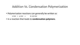 Addition Vs. Condensation Polymerization
• Polymerization reactions can generally be written as
x-mer + y-mer → (x +y)-mer
• In a reaction that leads to condensation polymers.
 