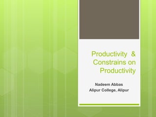 Productivity &
Constrains on
Productivity
Nadeem Abbas
Alipur College, Alipur
 