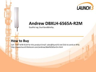 Andrew DBXLH-6565A-R2M
DualPol reg; Dual Band&hellip;
_______________________________________
How to Buy
Call: 1-877-878-9134 for this product Email: sales@launch3.net Click to send an RFQ:
http://www.launch3telecom.com/andrew/dbxlh6565ar2m.html
 