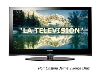 &quot;LA TELEVISIÓN&quot;   Por: Cristina Jaime y Jorge Díaz 