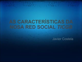 AS CARACTERÍSTICAS DA NOSA RED SOCIAL  TICGB Javier Costela  