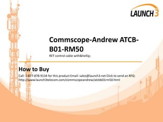 Commscope-Andrew ATCB-
B01-RM50
RET control cable with&hellip;
_______________________________________
How to Buy
Call: 1-877-878-9134 for this product Email: sales@launch3.net Click to send an RFQ:
http://www.launch3telecom.com/commscopeandrew/atcbb01rm50.html
 