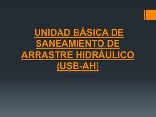 UNIDAD BÁSICA DE
SANEAMIENTO DE
ARRASTRE HIDRÁULICO
(USB-AH)
 