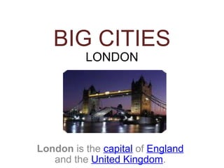 BIG CITIES LONDON London  is the  capital  of  England  and the  United Kingdom . 