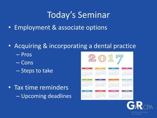 Today’s Seminar
• Employment & associate options
• Acquiring & incorporating a dental practice
– Pros
– Cons
– Steps to take
• Tax time reminders
– Upcoming deadlines
 