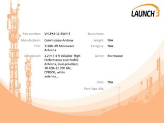 Part number: VHLPX4-11-6WH-B Datasheets:
Manufacturer: Commscope-Andrew Weight: N/A
Title: 11GHz 4ft Microwave
Antenna
Category: N/A
Description: 1.2 m | 4 ft ValuLine High
Performance Low Profile
Antenna, dual-polarized,
10.700–11.700 GHz,
CPR90G, white
antenna,...
Genre: Microwave
Heci: N/A
Part Page URL:
 