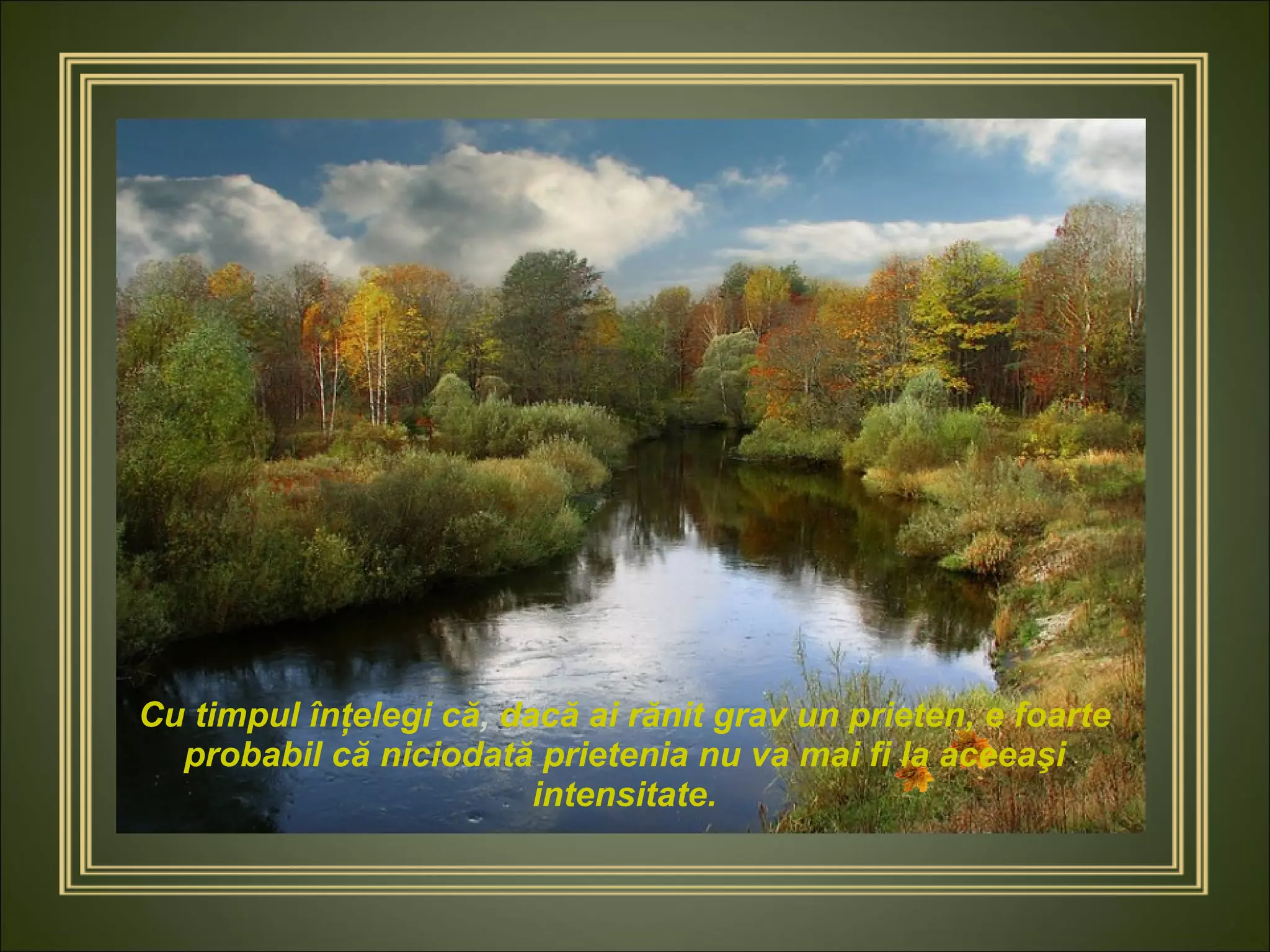 Cu timpul înţelegi că ,  dacă ai rănit grav un prieten, e foarte probabil că niciodată prietenia nu va mai fi la aceeaşi intensitate. 