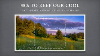 350: TO KEEP OUR COOL
FLOYD’S PART IN GLOBAL CLIMATE AWARENESS
 