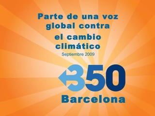 Parte de una voz global contra el cambio climático Septiembre 2009 Barcelona 