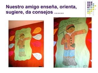 Nuestro amigo enseña, orienta, sugiere, da consejos …… 