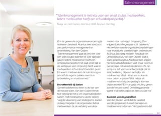 Om de gewenste organisatieverandering te
realiseren, besteedt Aloysius veel aandacht
aan performance management en
ontwikkeling. Van den Ouden:
“Talentmanagement gaat bij ons niet over
een select clubje talenten of over speciale
gaven. Iedere medewerker heeft een
ontwikkelperspectief. Het gaat erom dat je
als werkgever een omgeving biedt waarin
medewerkers in hun kracht worden gezet.
En waarin medewerkers de ruimte krijgen
om zelf de regie te pakken over hun
ontwikkeling en inzetbaarheid.”
Betrokkenheid bij doelen
‘Samen betekenisvol leren’ is de titel van
de nieuwe koers. Van den Ouden vertelt
hoe belangrijk het is om organisatiedoelen
samen met medewerkers vast te stellen:
“Leg de uitwerking van strategische doelen
zo laag mogelijk in de organisatie. Betrek
medewerkers bij de vertaling van deze
doelen naar hun eigen omgeving. Dan
krijgen doelstellingen pas echt betekenis.”
Het vertalen van de organisatiedoelstellingen
naar individuele doelstellingen ondersteunt
Aloysius Stichting met een Resultaat- en
Ontwikkelcyclus. Van den Ouden: “Dat is
onze gesprekscyclus. Medewerkers leggen
hierin resultaatafspraken vast, maar ook hun
persoonlijke ontwikkelingsplannen. Ze zijn
er bij ons zelf voor verantwoordelijk dat ze
in ontwikkeling blijven. Hoe blijf je als
medewerker vitaal – in kennis en kunde,
maar ook in je passie? Wat heb je als
medewerker nodig om prettig te kunnen
blijven werken? En hoe ga je invulling geven
aan de nieuwe koers? De leidinggevende
speelt in dit reflectieproces een cruciale rol.”
Kwaliteit van de gesprekken
Van den Ouden vindt dat de kwaliteit
van de gesprekken tussen manager en
medewerkers beter kan. “Het gaat erom dat
“Talentmanagement is niet iets voor een select clubje medewerkers.
Iedere medewerker heeft een ontwikkelperspectief.”
Marja van den Ouden, directeur HRM, Aloysius Stichting
Raet HR Benchmark 2016: TALENTMANAGEMENT 34
Talentmanagement
 