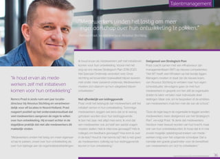 “Medewerkers vinden het lastig om meer
eigenaarschap over hun ontwikkeling te pakken.”
Remco Prast, locatiedirecteur, Aloysius Stichting
“Ik houd ervan als mede­
werkers zelf met initiatieven
komen voor hun ontwikkeling”
Remco Prast is sinds ruim een jaar locatie­
directeur bij Aloysius Stichting en verantwoor­
delijk voor elf locaties in Noord-Holland. Prast
reageert positief op het onderzoeksresultaat dat
veel medewerkers aangeven de regie te willen
over hun ontwikkeling. Hij ervaart echter in de
dagelijkse praktijk dat niet alle medewerkers dit
makkelijk vinden.
“Medewerkers vinden het lastig om meer eigenaar­
schap te pakken, zowel over hun ontwikkeling als
over hun bijdrage aan de organisatiedoelstellingen.
Ik houd ervan als medewerkers zelf met initiatieven
komen voor hun ontwikkeling. Vooral met het
oog op ons nieuwe Strategisch Plan 2016-2020.
Het Speciaal Onderwijs verandert snel. Onze
stichting wil bovendien topkwaliteit blijven leveren
met onder meer passend onderwijs. Medewerkers
moeten zich daarom op hun vakgebied blijven
ontwikkelen.”
Niet afhankelijk van leidinggevende
Prast vindt het belangrijk dat medewerkers zelf het
initiatief nemen in hun ontwikkeling: “Sommige
medewerkers zeggen wel eens dat ze te weinig
geholpen worden door hun leidinggevende.
Ik ben het daar niet altijd mee eens. Ik vind dat
een medewerker ook zichzelf een aantal vragen
moeten stellen. Heb ik intervisie gevraagd? Heb ik
collega’s om feedback gevraagd? Hoe kom ik over
in de klas? Houd ik mijn kennis bij? Het is niet goed
als medewerkers volledig op hun leidinggevende
leunen in hun ontwikkeling.”
Deelgenoot van Strategisch Plan
Prast coacht samen met een HR-adviseur zijn
managementteam (MT) op nieuwe competenties.
“Het MT heeft veel HR-taken op het bordje liggen.
Managers moeten in staat zijn de nieuwe koers
van Aloysius Stichting te vertalen naar hun eigen
schoolsituatie. Vervolgens gaan ze met hun
medewerkers in gesprek om hen zélf de organisatie­
doelen te laten vertalen naar individuele doel­
stellingen. Maar ook, om te bespreken of de ambities
van medewerkers matchen met die van de school.”
“Door de regie laag in de organisatie te leggen worden
medewerkers meer deelgenoot van het Strategisch
Plan”, vervolgt Prast. “Ik denk dat medewerkers
hierdoor meer bewust worden van hun kracht, maar
ook van hun ontwikkelpunten. Ik hoop dat ik in mei
zoveel mogelijk opleidings­verzoeken van mede­
werkers krijg voor het volgende schooljaar. Dat is
namelijk een goede graadmeter voor de bereidheid
van medewerkers om zich te ontwikkelen.”
Raet HR Benchmark 2016: TALENTMANAGEMENT 36
Talentmanagement
 