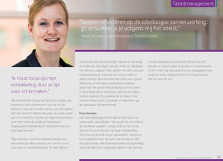 “Samen reflecteren op de alledaagse samenwerking:
zo ontwikkel je je volgens mij het snelst.”
Mirjam Brussen, organisatieadviseur, Twynstra Gudde
onderzoek met de Universiteit Twente en verzorgt
ze onderwijs. Vijf dagen per jaar heeft ze vakdagen
met directe collega’s. “Dan pakken we een concreet
onderwerp bij de kop waar we samen beter in
willen worden. Bijvoorbeeld: hoe stel je een goede
offerte op, of hoe stel je een goede verander­
diagnose? We geven elkaar feedback en kunnen
in de praktijk direct toepassen wat we van elkaar
hebben geleerd. Zo ontwikkel je je volgens mij
ook het snelst: door met elkaar te reflecteren op
de alledaagse samenwerking.”
Focus houden
Van haar leidinggevende krijgt ze veel steun en
vertrouwen, zegt Mirjam. “Hij houdt me ook kritisch
als we elkaar spreken.” Lastig vindt ze het soms
wel, om focus te houden op haar ontwikkeling.
“Als je het druk hebt met je opdrachten, word je al
snel opgeslokt door de waan van de dag. Ik heb
een persoonlijk reflectieboekje waarin ik regelmatig
opschrijf wat mij is opgevallen tijdens mijn werk en
in mijn ontwikkeling. Dat helpt mij om focus te
houden en steeds beter te worden in het adviesvak.
Ik wil in mijn vak uitgroeien tot een boegbeeld voor
anderen, zoals collega’s binnen Twynstra Gudde
dat nu voor mij zijn.”“Ik houd focus op mijn
ontwikkeling door er tijd
voor vrij te maken.”
“Als medewerker krijg je bij Twynstra Gudde veel
ruimte om je te ontwikkelen in je vak en als
persoon, maar die ruimte moet je wel zelf pakken.”
Aan het woord is Mirjam Brussen. Ze werkt al tien
jaar voor Twynstra Gudde, als organisatieadviseur
voor met name de politie en brandweer.
Organisatieontwikkeling en veranderkunde zijn
haar specialismen.
“Elke adviseur moet een bepaald aantal uren
declarabel zijn. Mijn overige uren zet ik in voor
acquisitie en vakontwikkeling.” Zo doet Mirjam
Raet HR Benchmark 2016: TALENTMANAGEMENT 42
Talentmanagement
 