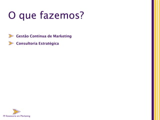 FF Assessoria em Marketing
O que fazemos?
Gestão Contínua de Marketing
FF Assessoria em Marketing
Consultoria Estratégica
FF Assessoria em Marketing
 