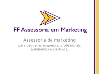 FF Assessoria em Marketing
Assessoria de marketing
para pequenas empresas, profissionais
autônomos e start-ups.
FF Assessoria em Marketing
 