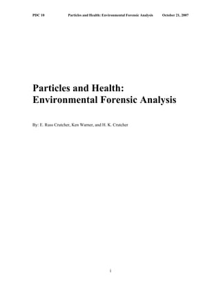 PDC 10 Particles and Health: Environmental Forensic Analysis October 21, 2007
Particles and Health:
Environmental Forensic Analysis
By: E. Russ Crutcher, Ken Warner, and H. K. Crutcher
i
 