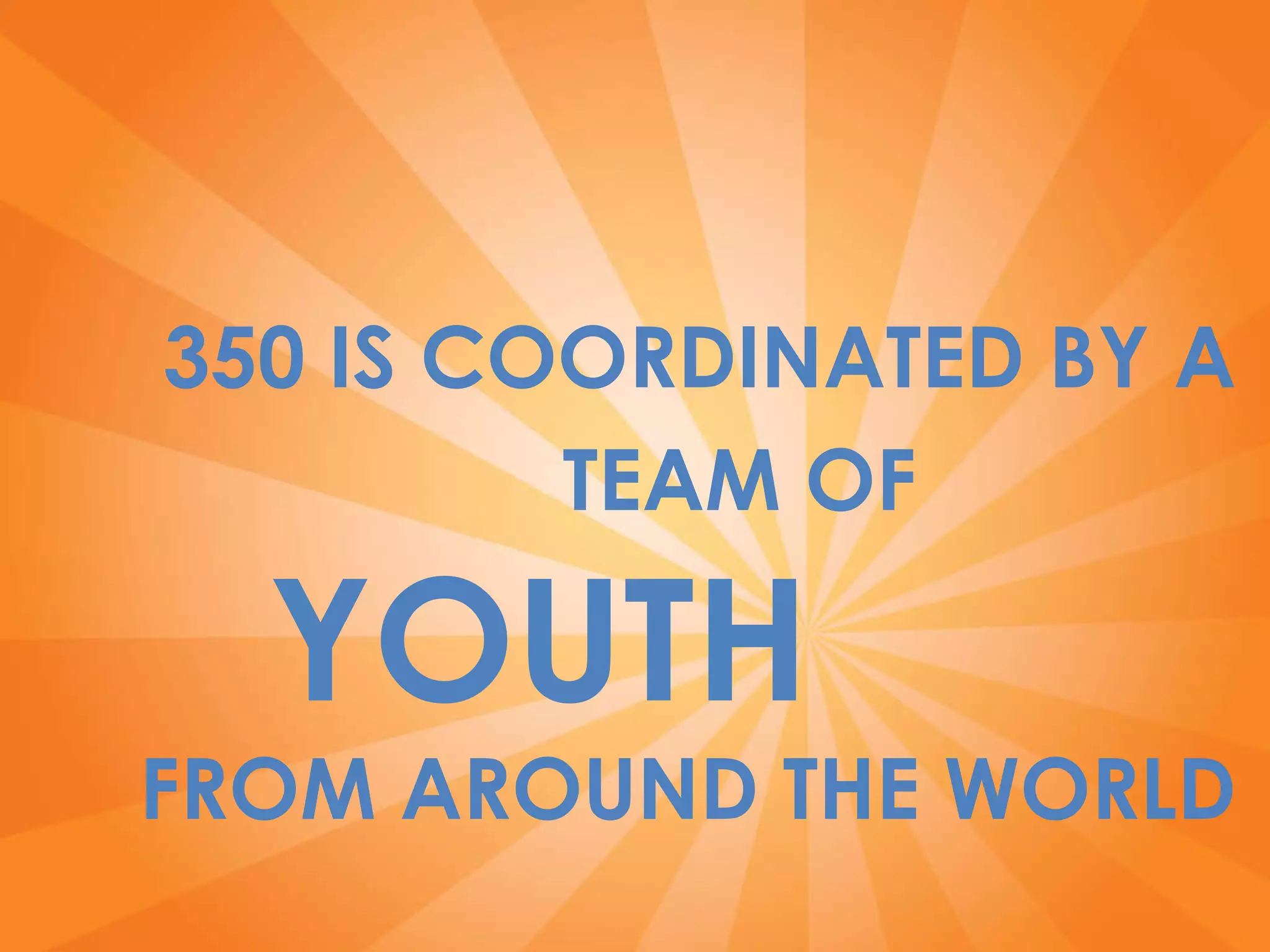 350 IS COORDINATED BY A TEAM OF  YOUTH  FROM AROUND THE WORLD 