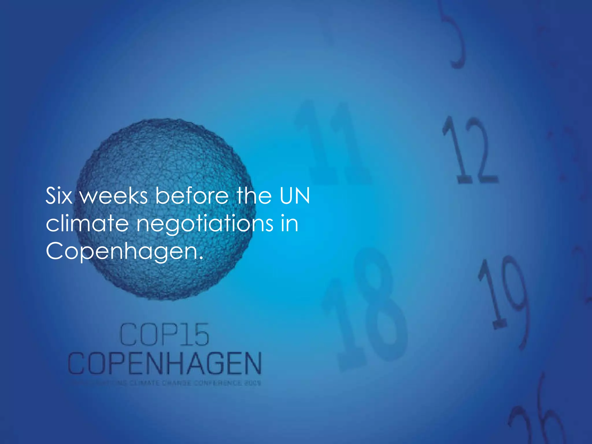 Six weeks before the UN climate negotiations in Copenhagen. 