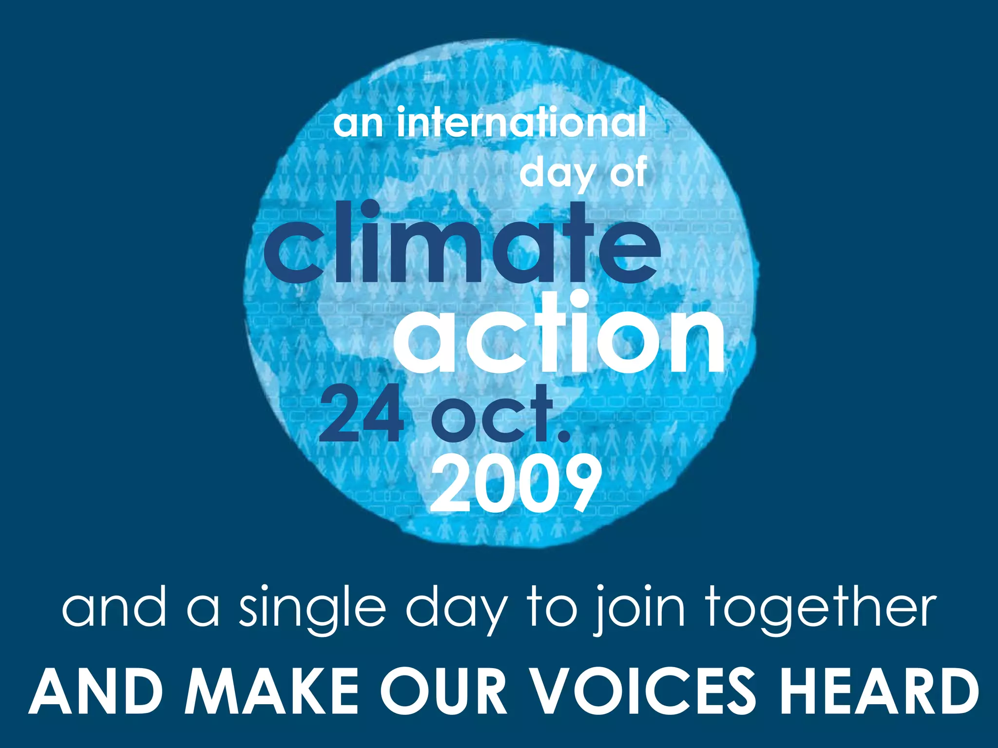 and a single day to join together AND MAKE OUR VOICES HEARD 24 oct.   an international day of climate action 2009 
