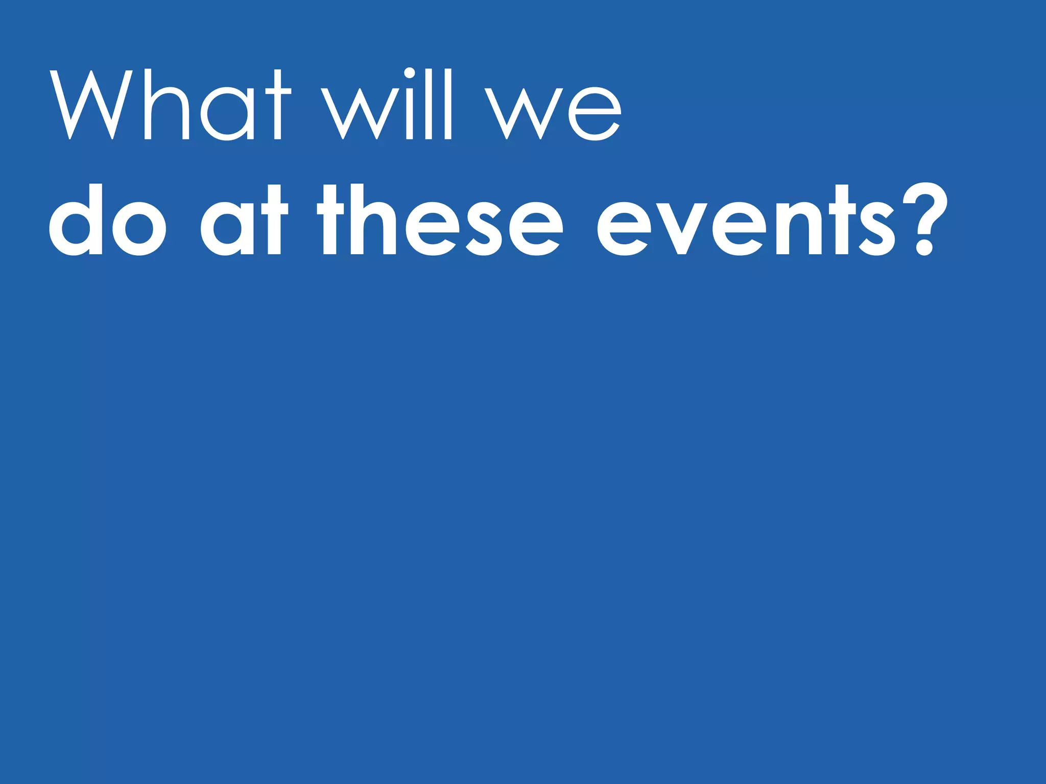 What will we  do at these events? 