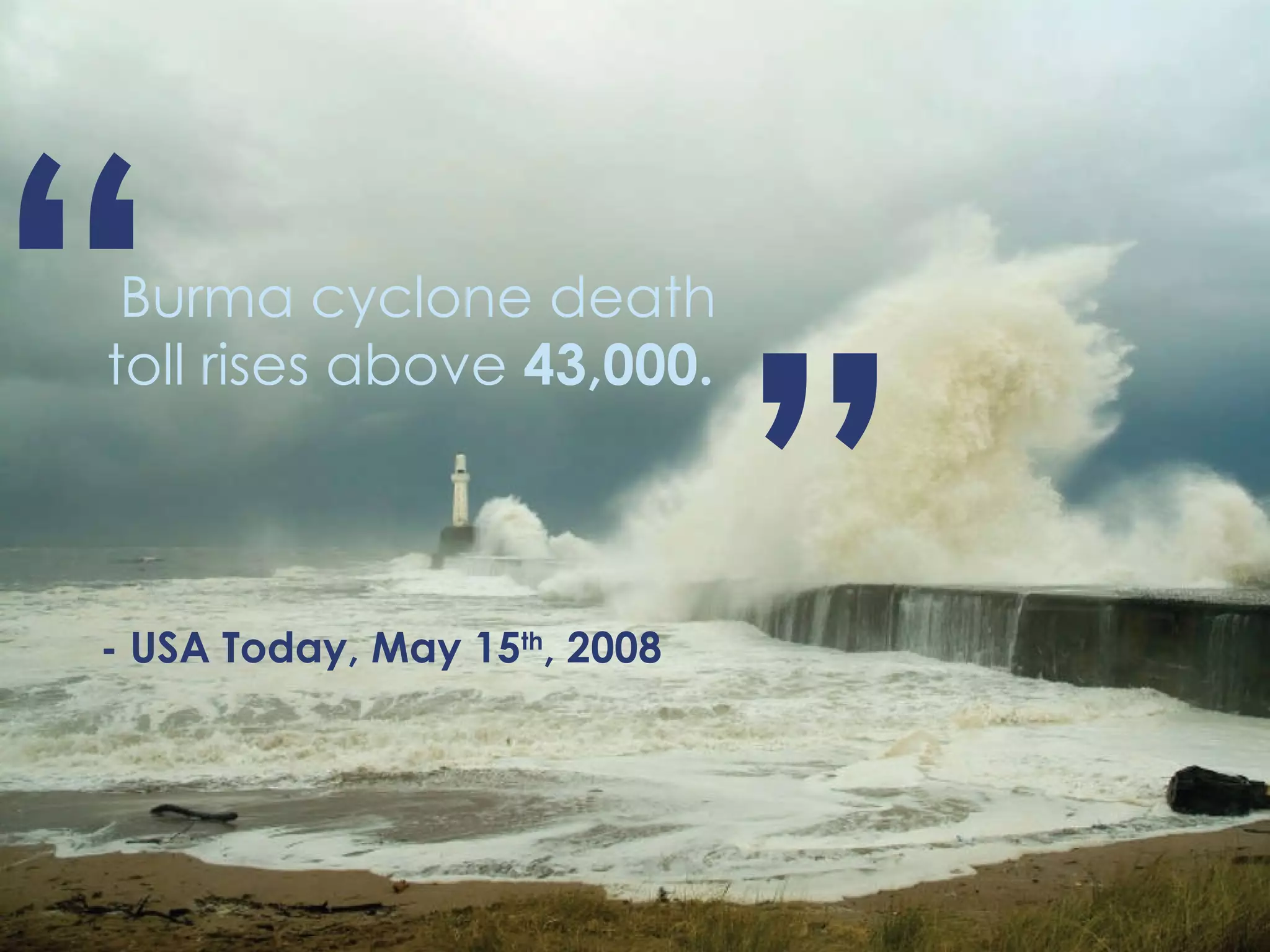 Burma cyclone death toll rises above  43,000.  “ ” - USA Today, May 15 th , 2008 