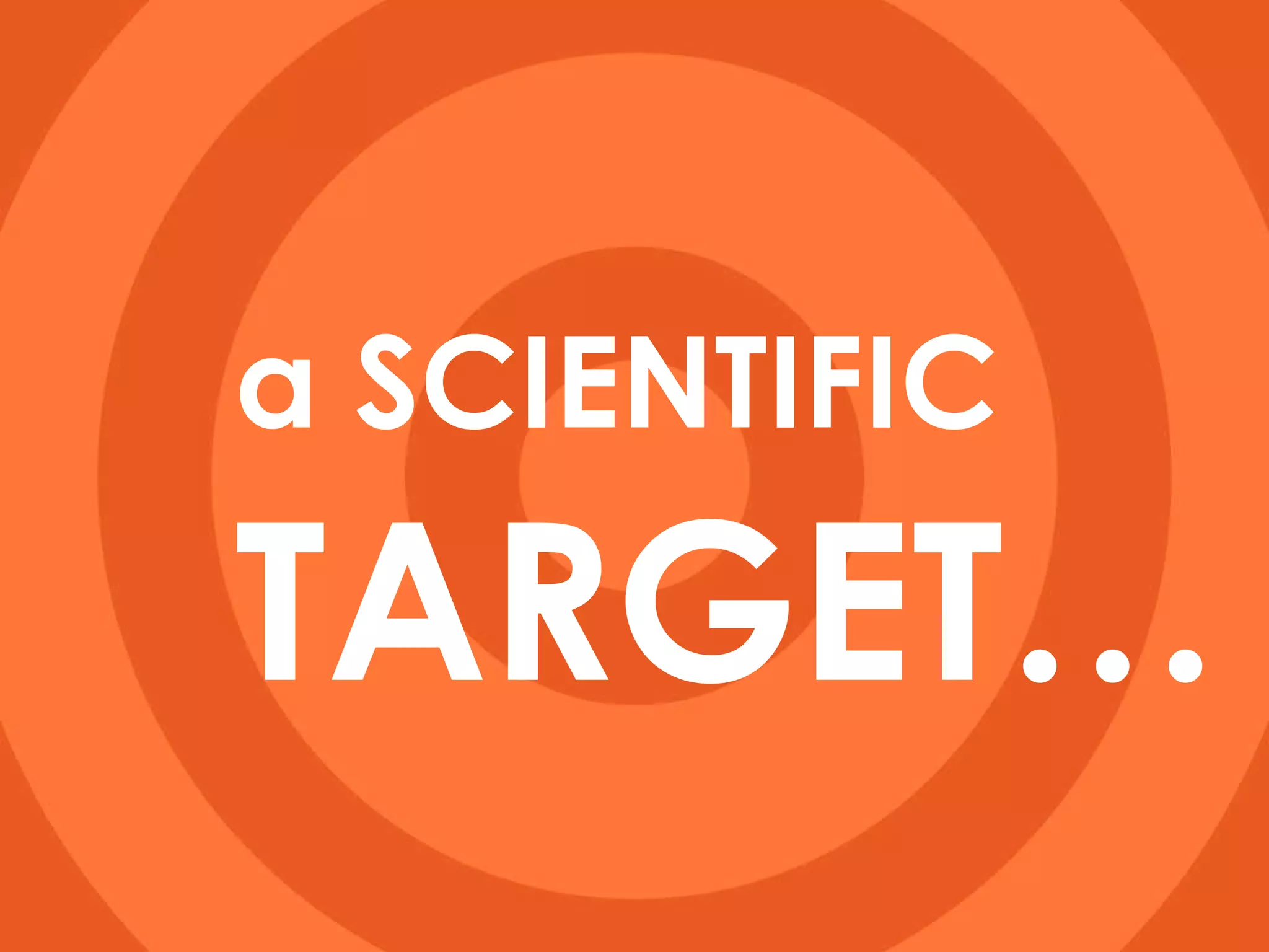 a SCIENTIFIC   TARGET… 