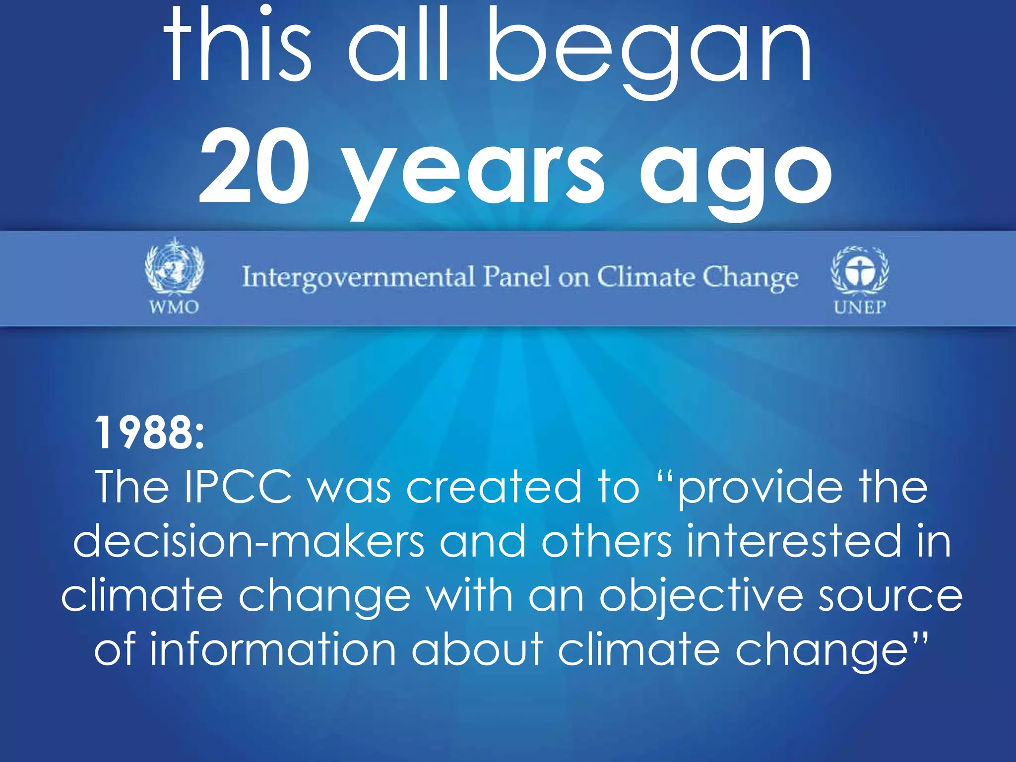 1988:   The IPCC was created to “provide the decision-makers and others interested in climate change with an objective source of information about climate change” this all began   20 years ago 
