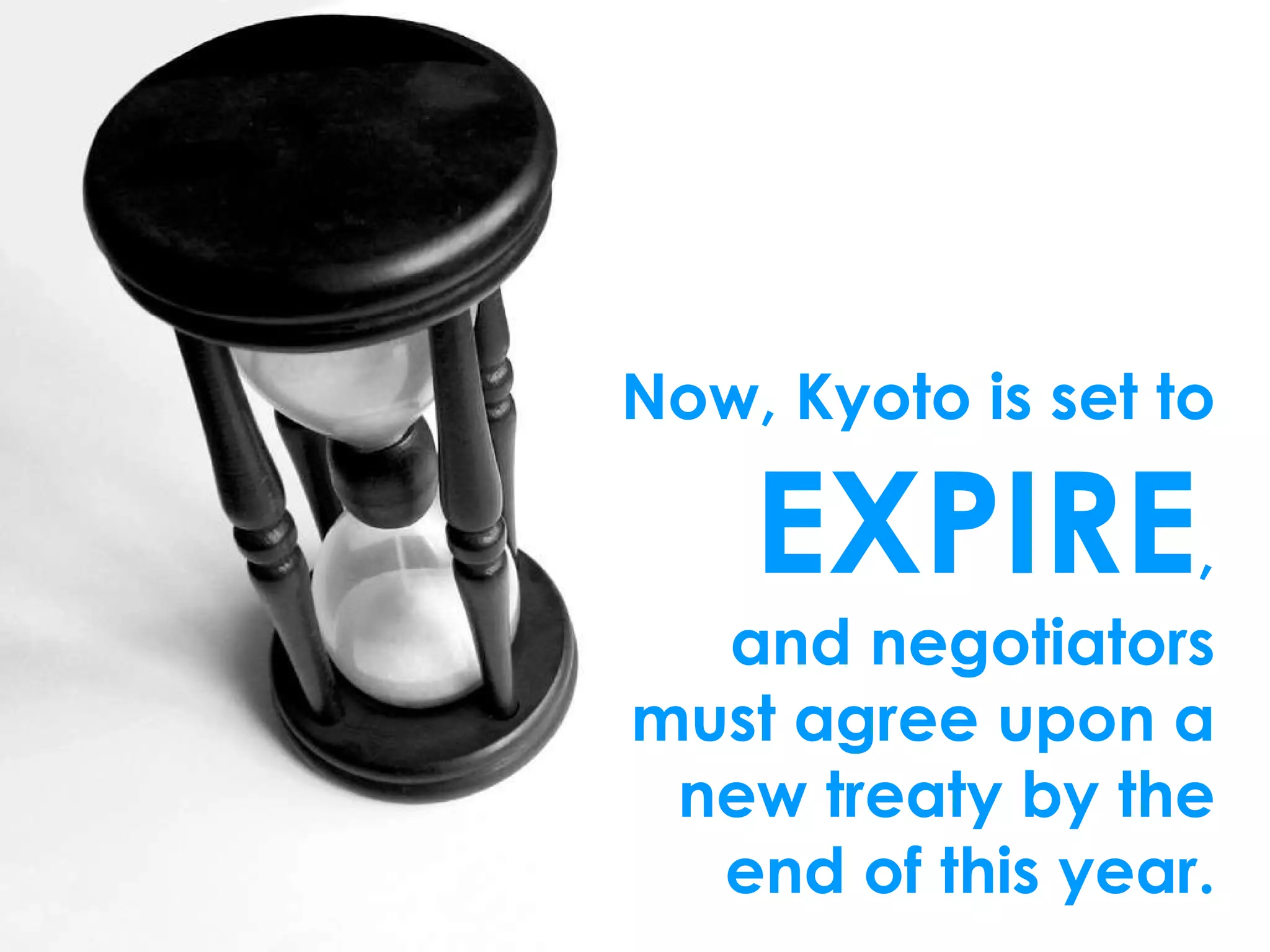 Now, Kyoto is set to  EXPIRE , and negotiators must agree upon a new treaty by the end of this year. 