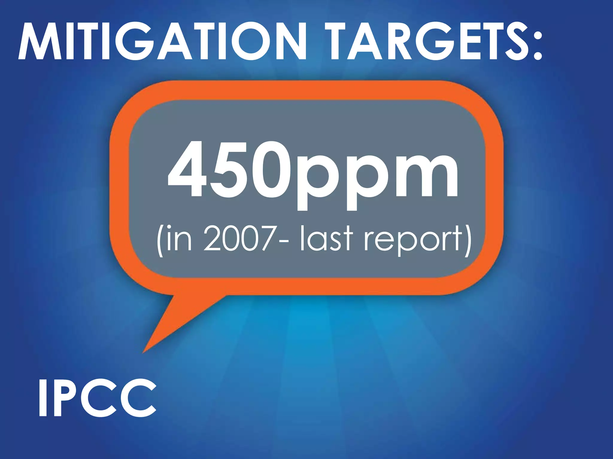 IPCC 450ppm (in 2007- last report) MITIGATION TARGETS: 